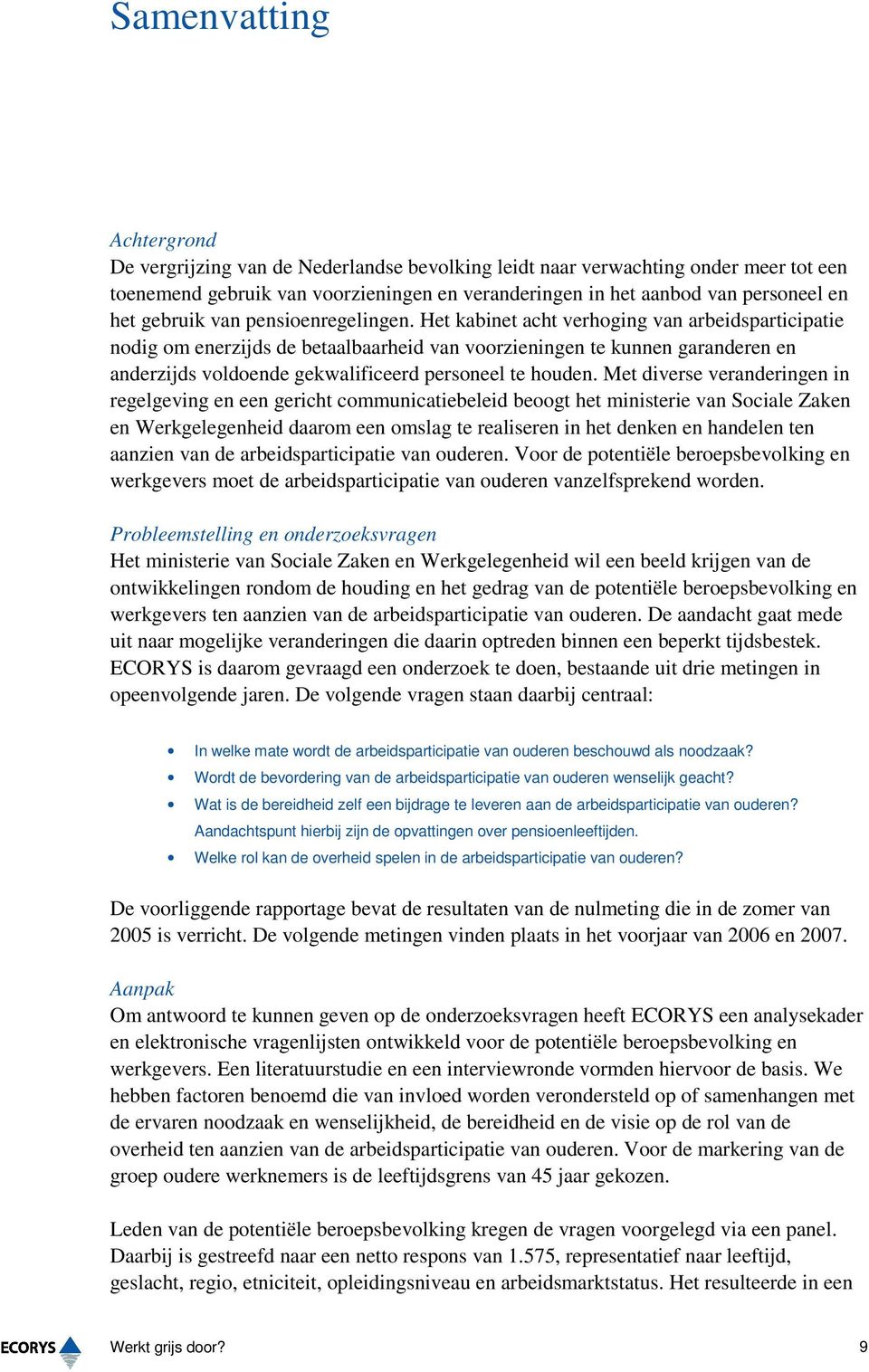 Het kabinet acht verhoging van arbeidsparticipatie nodig om enerzijds de betaalbaarheid van voorzieningen te kunnen garanderen en anderzijds voldoende gekwalificeerd personeel te houden.