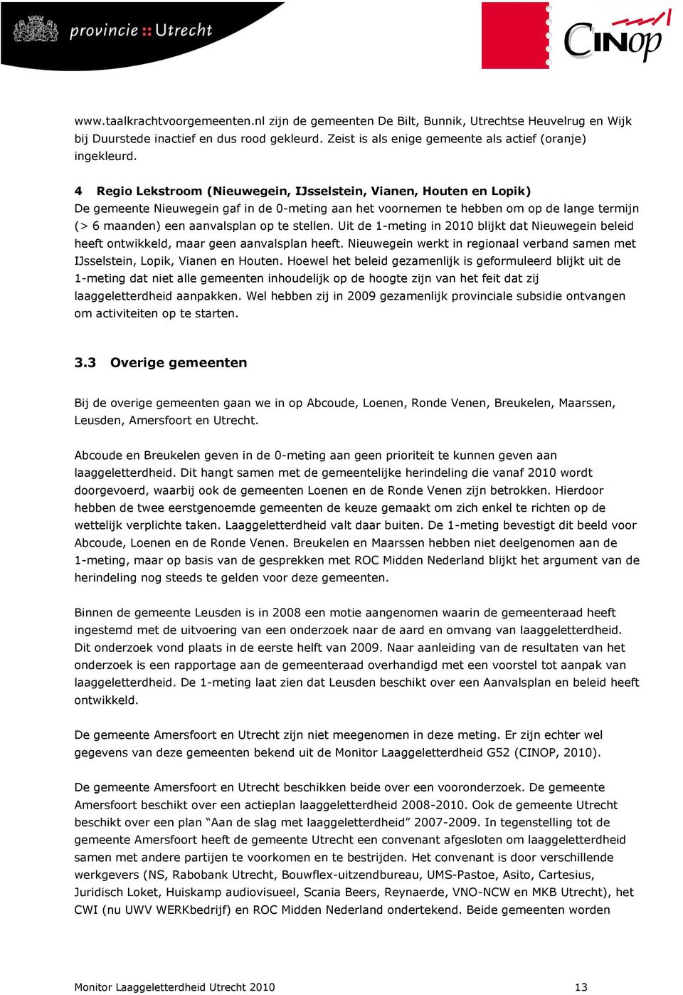 stellen. Uit de 1-meting in 2010 blijkt dat Nieuwegein beleid heeft ontwikkeld, maar geen aanvalsplan heeft. Nieuwegein werkt in regionaal verband samen met IJsselstein, Lopik, Vianen en Houten.