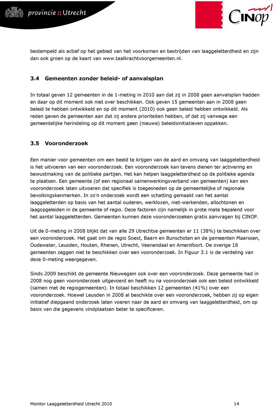 Ook geven 15 gemeenten aan in 2008 geen beleid te hebben ontwikkeld en op dit moment (2010) ook geen beleid hebben ontwikkeld.