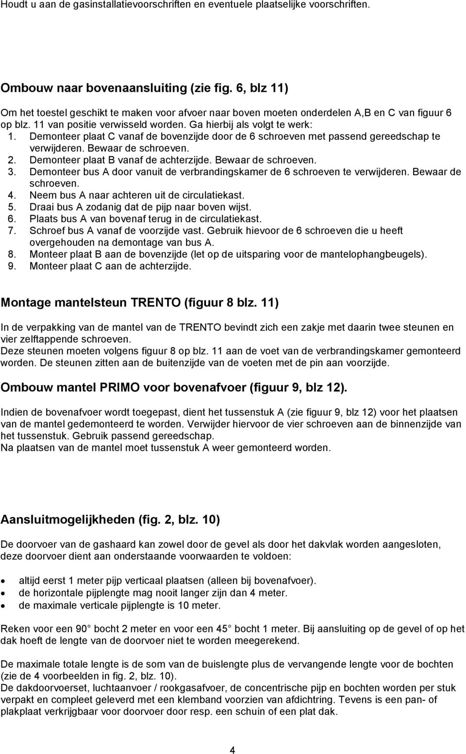 Demonteer plaat C vanaf de bovenzijde door de 6 schroeven met passend gereedschap te verwijderen. Bewaar de schroeven. 2. Demonteer plaat B vanaf de achterzijde. Bewaar de schroeven. 3.