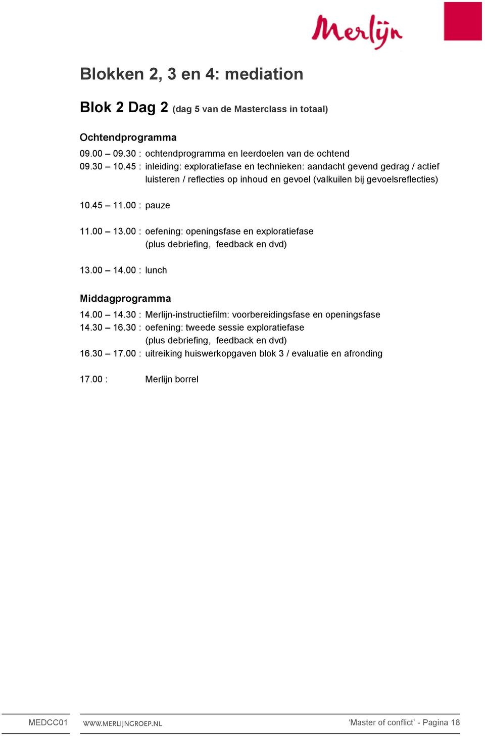 00 13.00 : oefening: openingsfase en exploratiefase (plus debriefing, feedback en dvd) 13.00 14.00 : lunch 14.00 14.30 : Merlijn-instructiefilm: voorbereidingsfase en openingsfase 14.