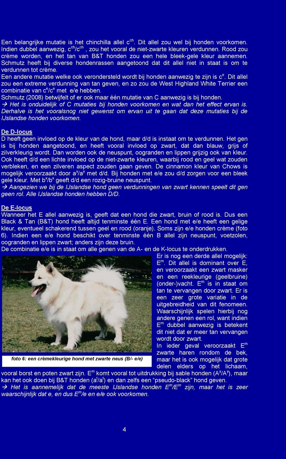 Een andere mutatie welke ook verondersteld wordt bij honden aanwezig te zijn is c e.