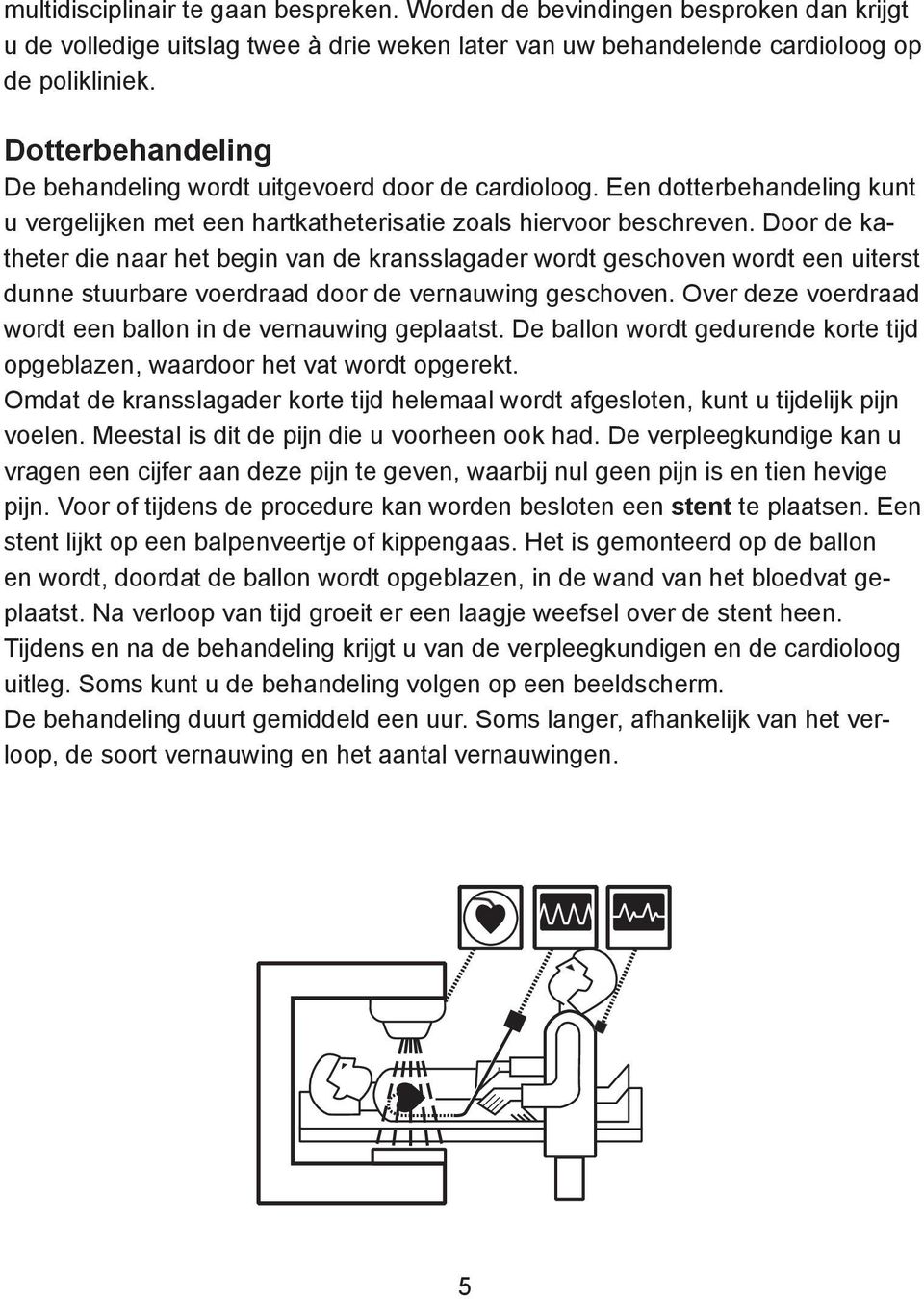 Door de katheter die naar het begin van de kransslagader wordt geschoven wordt een uiterst dunne stuurbare voerdraad door de vernauwing geschoven.