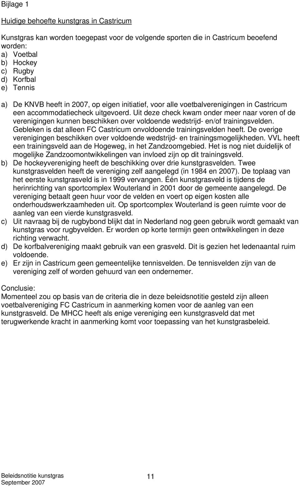 Uit deze check kwam onder meer naar voren of de verenigingen kunnen beschikken over voldoende wedstrijd- en/of trainingsvelden. Gebleken is dat alleen FC Castricum onvoldoende trainingsvelden heeft.