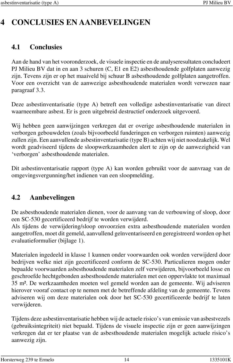 Tevens zijn er op het maaiveld bij schuur B asbesthoudende golfplaten aangetroffen. Voor een overzicht van de aanwezige asbesthoudende materialen wordt verwezen naar paragraaf 3.