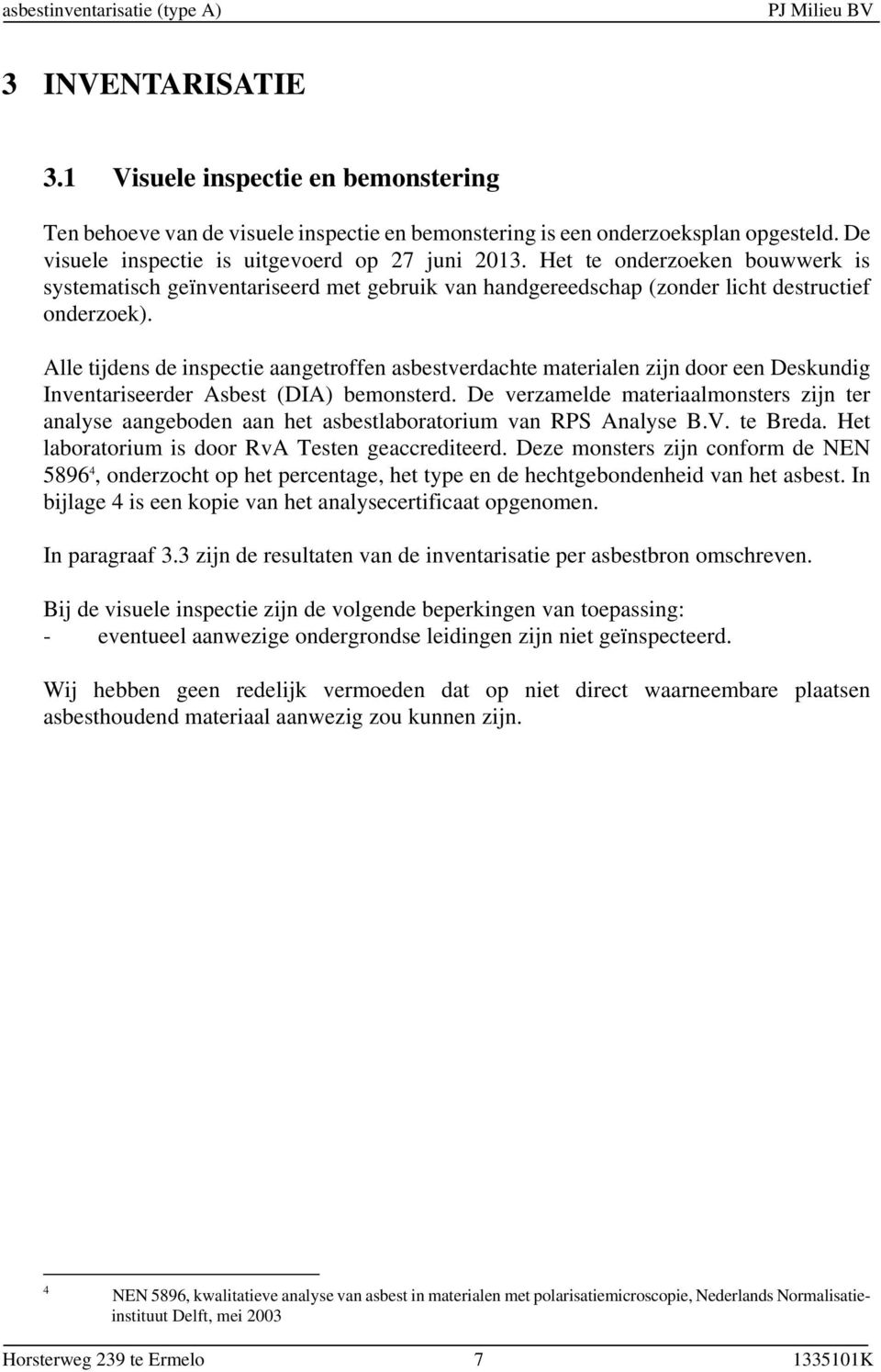 Alle tijdens de inspectie aangetroffen asbestverdachte materialen zijn door een Deskundig Inventariseerder Asbest (DIA) bemonsterd.