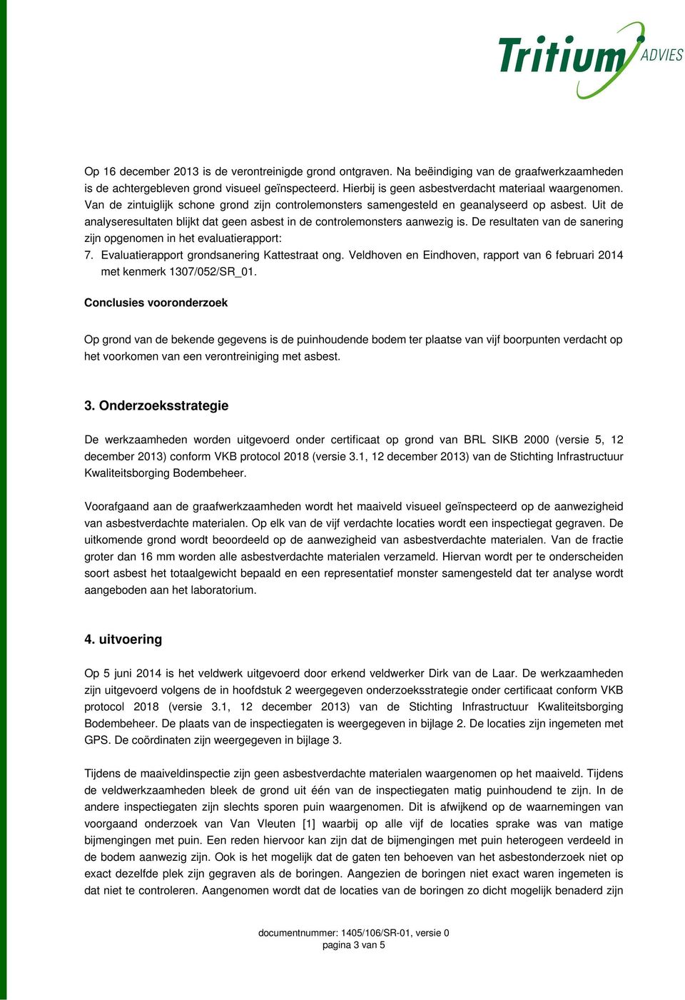 Uit de analyseresultaten blijkt dat geen asbest in de controlemonsters aanwezig is. De resultaten van de sanering zijn opgenomen in het evaluatierapport: 7.