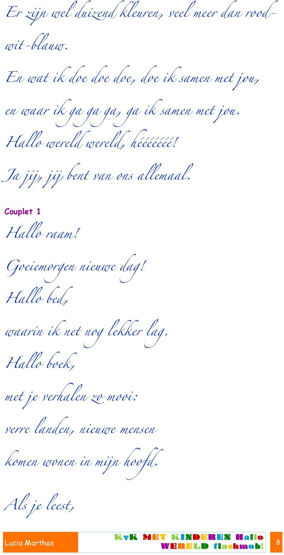 Hallo wereld wereld, hééééééé! Ja jij, jij bent van ons allemaal. Couplet 1 Hallo raam!