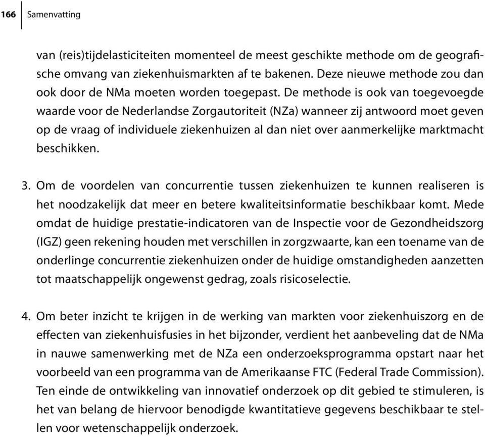 De methode is ook van toegevoegde waarde voor de Nederlandse Zorgautoriteit (NZa) wanneer zij antwoord moet geven op de vraag of individuele ziekenhuizen al dan niet over aanmerkelijke marktmacht