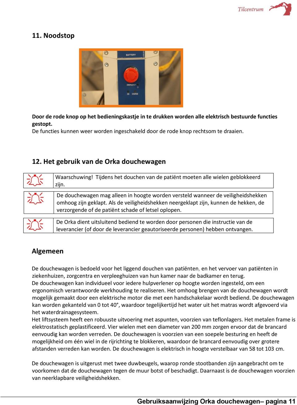 Tijdens het douchen van de patiënt moeten alle wielen geblokkeerd zijn. De douchewagen mag alleen in hoogte worden versteld wanneer de veiligheidshekken omhoog zijn geklapt.