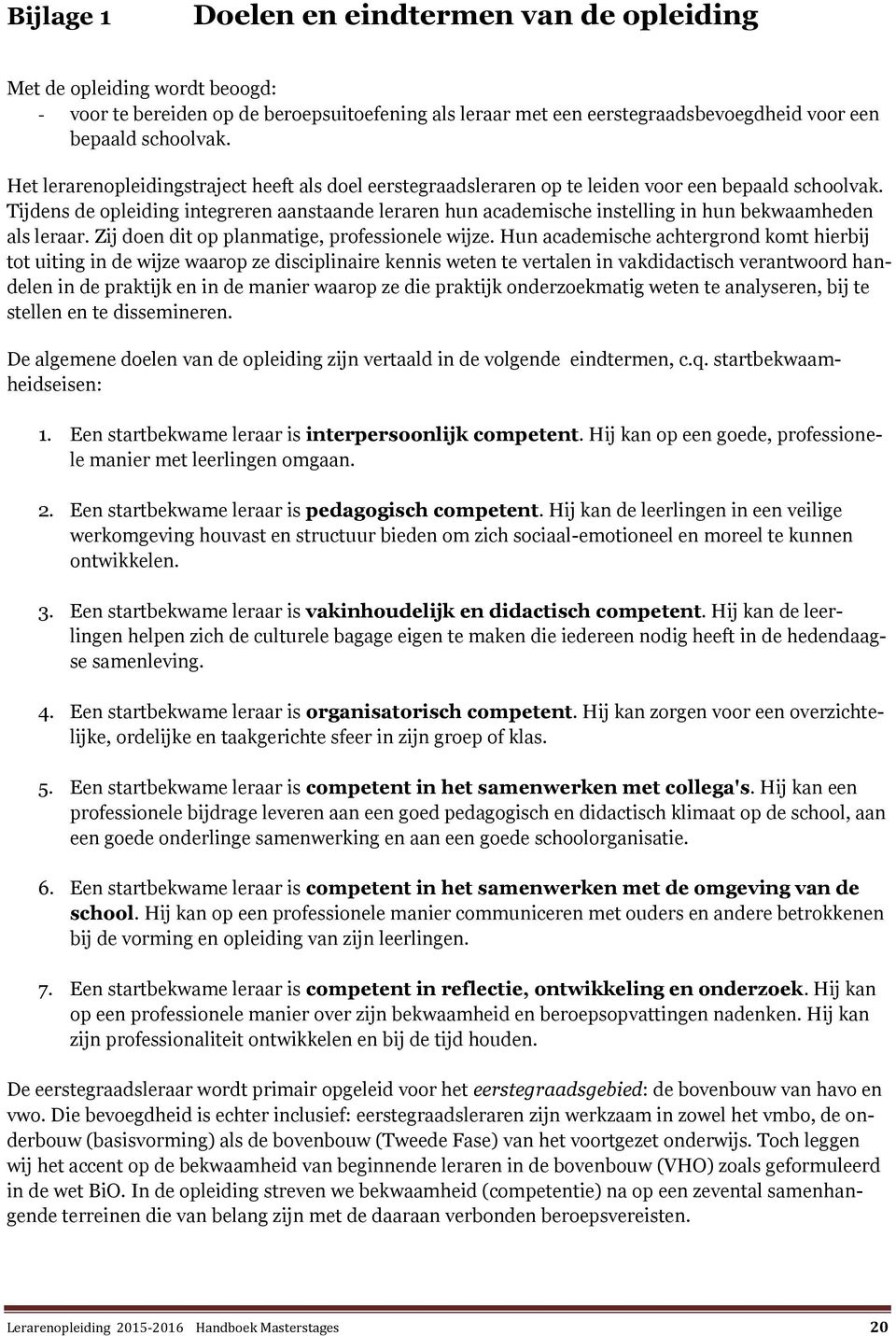 Tijdens de opleiding integreren aanstaande leraren hun academische instelling in hun bekwaamheden als leraar. Zij doen dit op planmatige, professionele wijze.