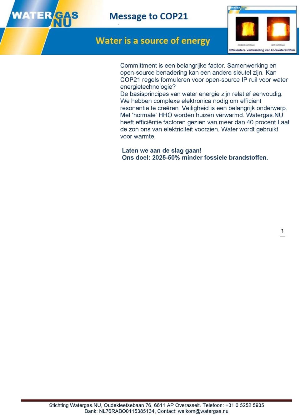 We hebben complexe elektronica nodig om efficiënt resonantie te creëren. Veiligheid is een belangrijk onderwerp. Met 'normale' HHO worden huizen verwarmd.