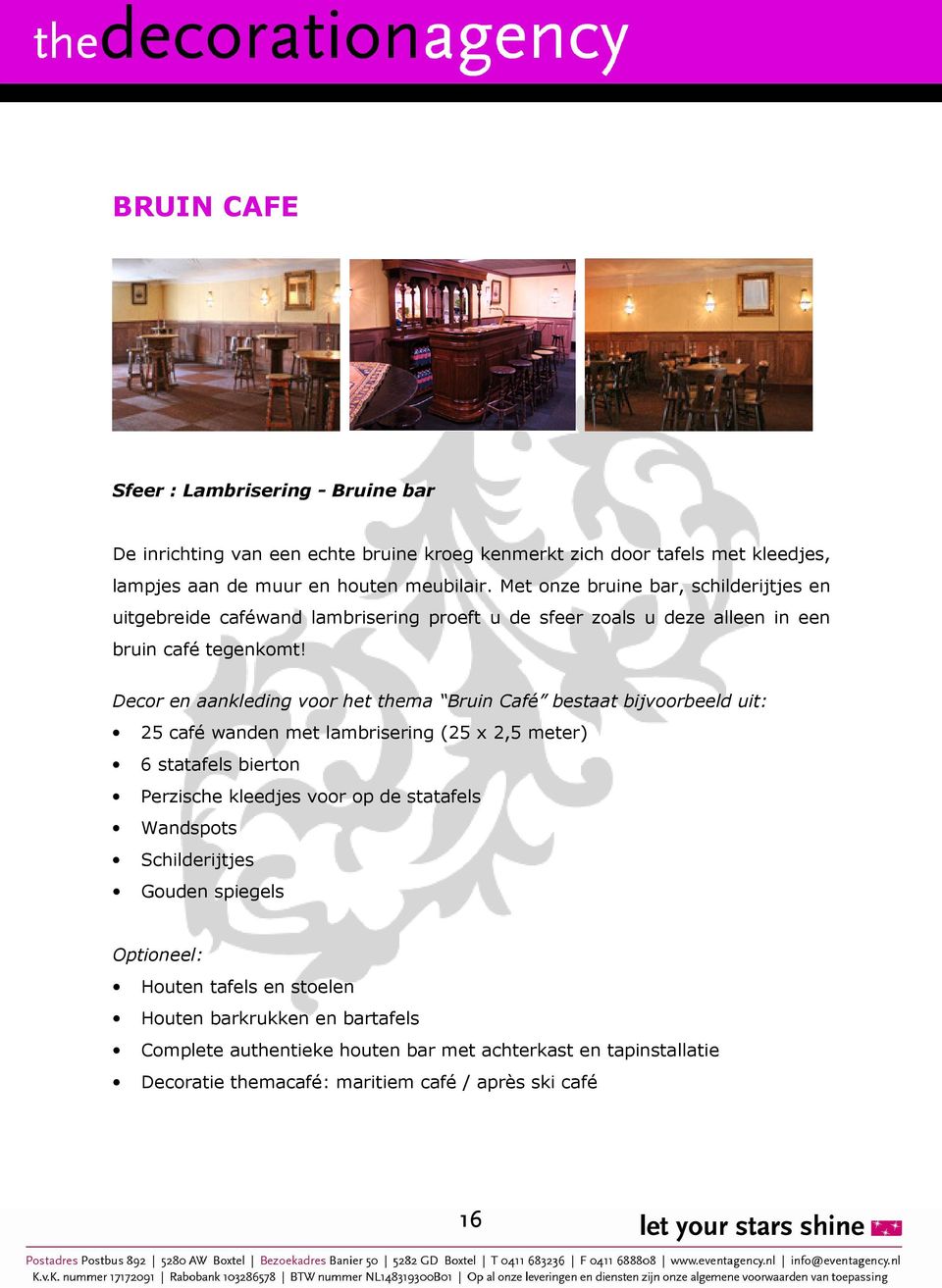 Decor en aankleding voor het thema Bruin Café bestaat bijvoorbeeld uit: 25 café wanden met lambrisering (25 x 2,5 meter) 6 statafels bierton Perzische kleedjes voor op de