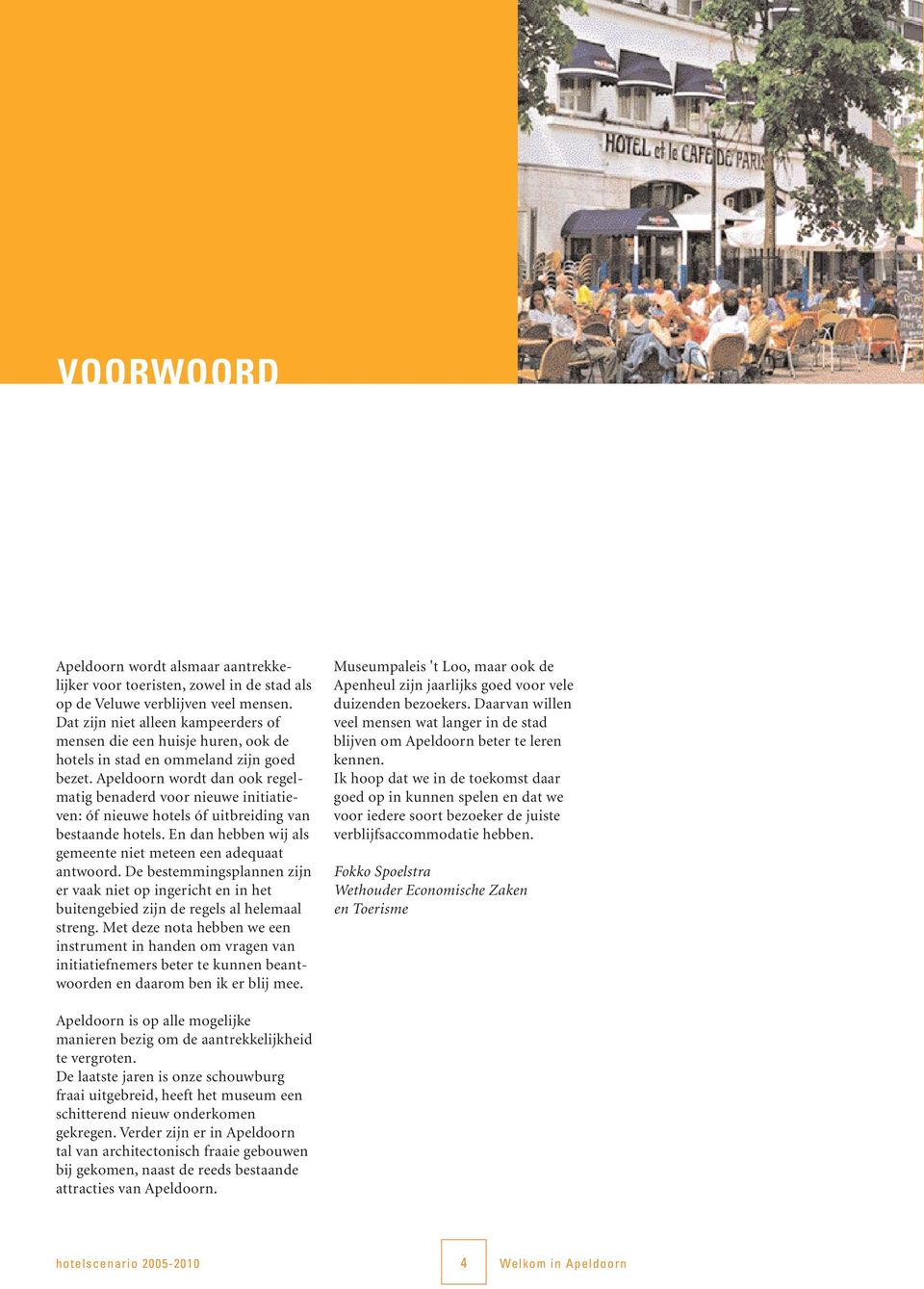 Apeldoorn wordt dan ook regelmatig benaderd voor nieuwe initiatieven: óf nieuwe hotels óf uitbreiding van bestaande hotels. En dan hebben wij als gemeente niet meteen een adequaat antwoord.