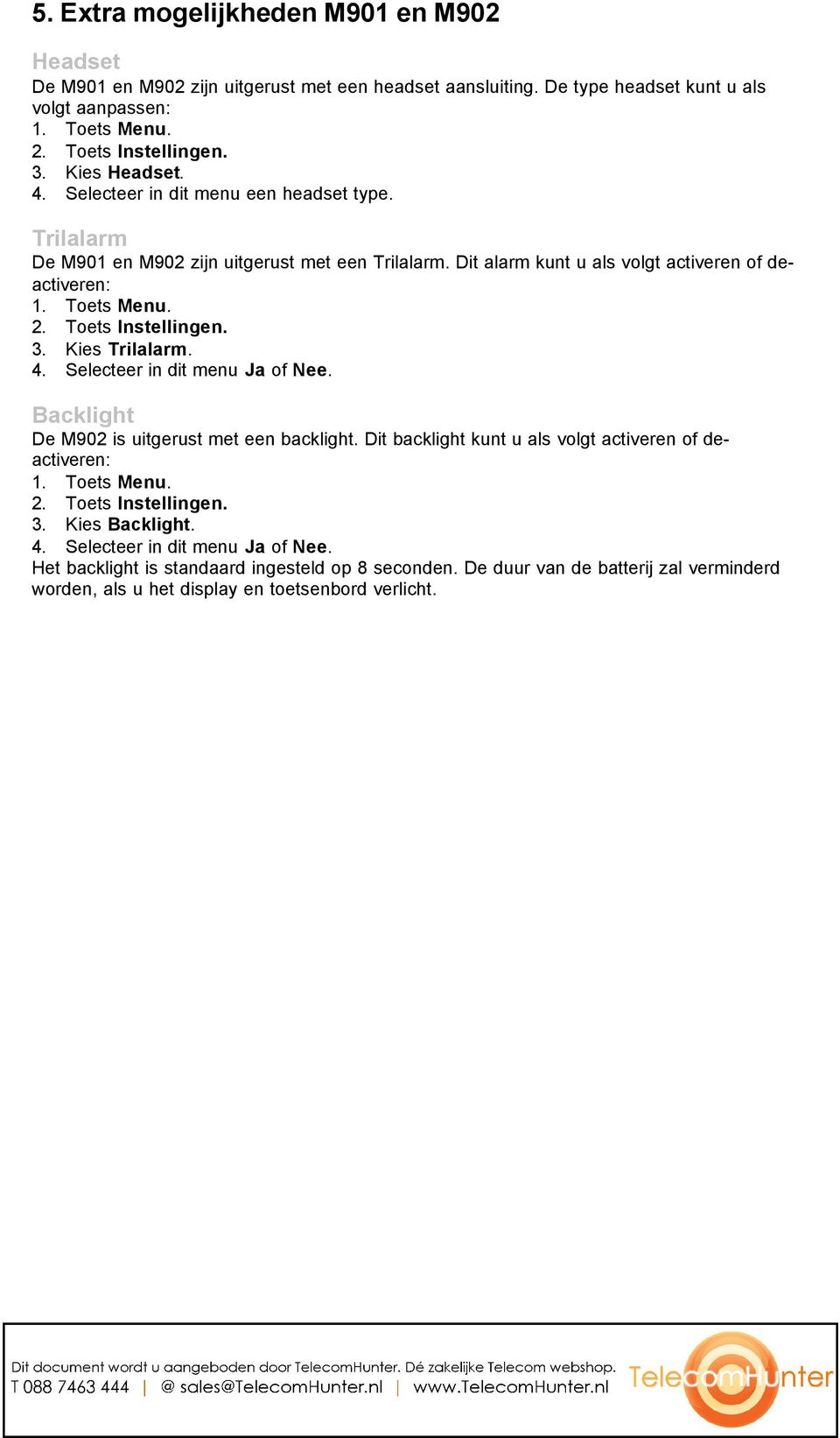 Toets Instellingen. 3. Kies Trilalarm. 4. Selecteer in dit menu Ja of Nee. Backlight De M902 is uitgerust met een backlight. Dit backlight kunt u als volgt activeren of deactiveren: 1. Toets Menu. 2.