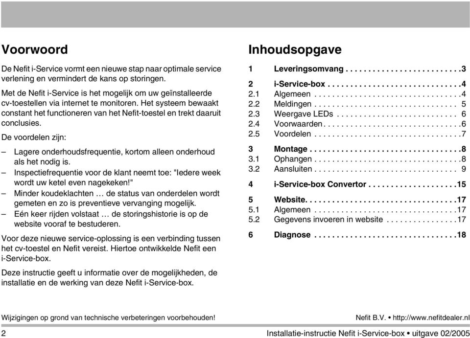 De voordelen zijn: Lagere onderhoudsfrequentie, kortom alleen onderhoud als het nodig is. Inspectiefrequentie voor de klant neemt toe: "Iedere week wordt uw ketel even nagekeken!