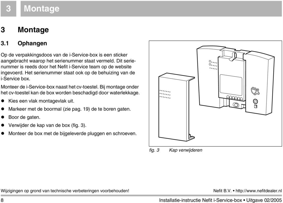 Monteer de i-service-box naast het cv-toestel. Bij montage onder het cv-toestel kan de box worden beschadigd door waterlekkage. Kies een vlak montagevlak uit.