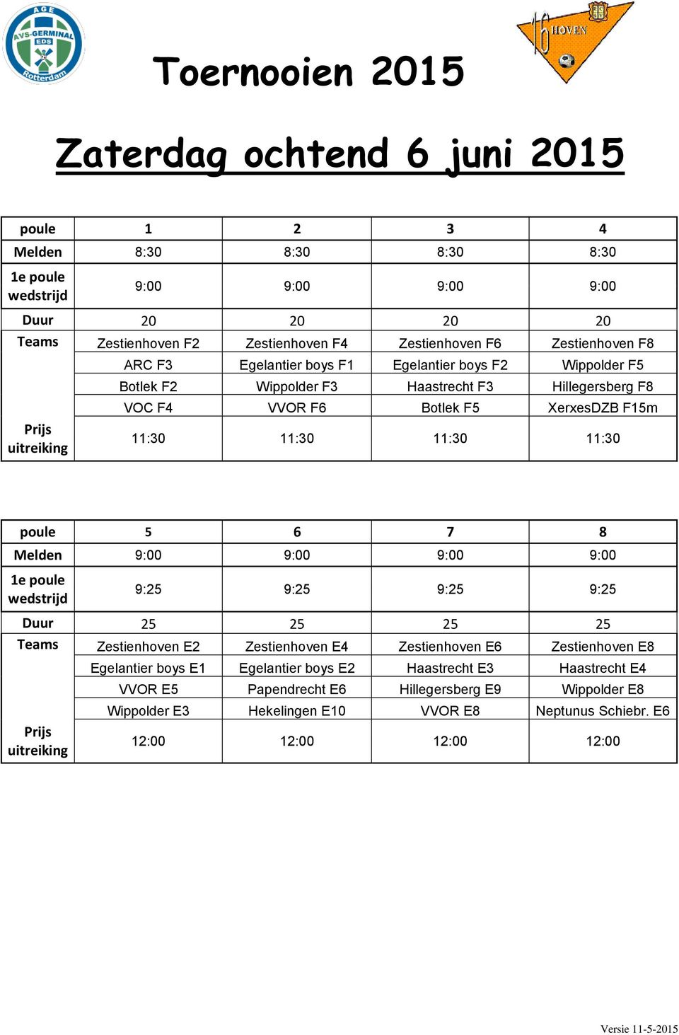 11:30 poule 5 6 7 8 Melden 9:00 9:00 9:00 9:00 9:25 9:25 9:25 9:25 Duur 25 25 25 25 Teams Zestienhoven E2 Zestienhoven E4 Zestienhoven E6 Zestienhoven E8 Egelantier boys E1