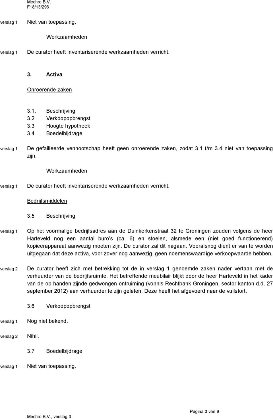 6) en stoelen, alsmede een (niet goed functionerend) kopieerapparaat aanwezig moeten zijn. De curator zal dit nagaan.