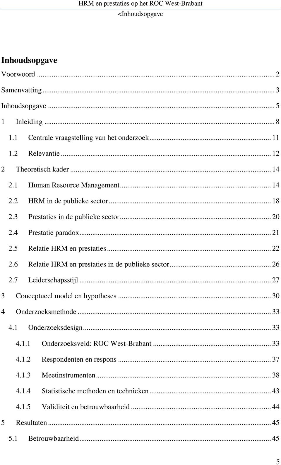 6 Relatie HRM en prestaties in de publieke sector... 26 2.7 Leiderschapsstijl... 27 3 Conceptueel model en hypotheses... 30 4 Onderzoeksmethode... 33 4.1 Onderzoeksdesign... 33 4.1.1 Onderzoeksveld: ROC West-Brabant.