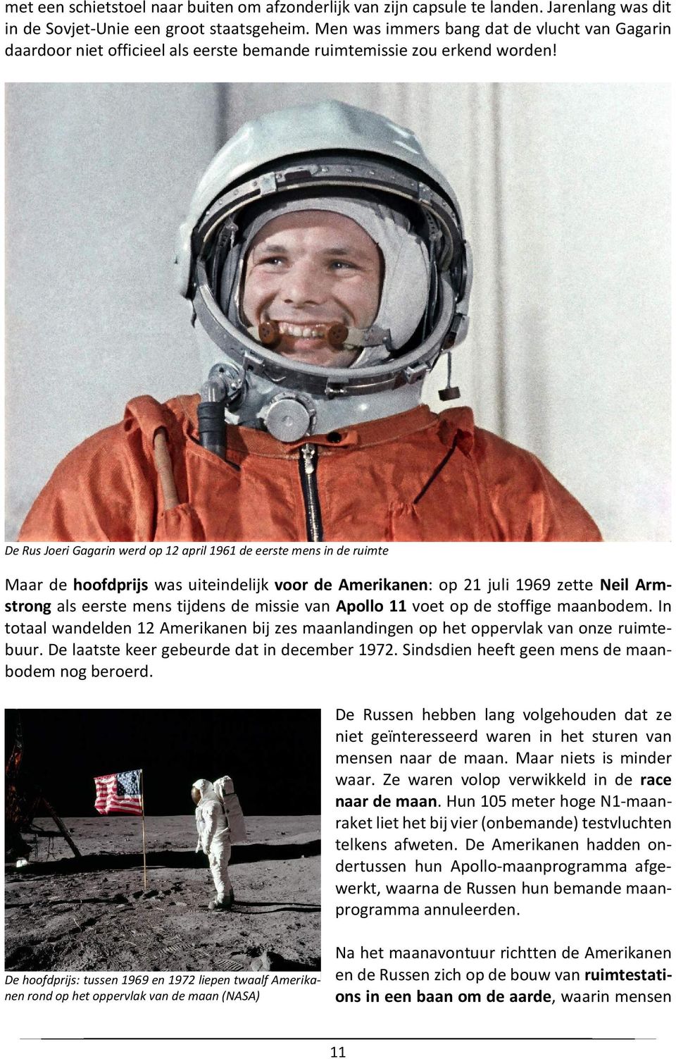 De Rus Joeri Gagarin werd op 12 april 1961 de eerste mens in de ruimte Maar de hoofdprijs was uiteindelijk voor de Amerikanen: op 21 juli 1969 zette Neil Armstrong als eerste mens tijdens de missie