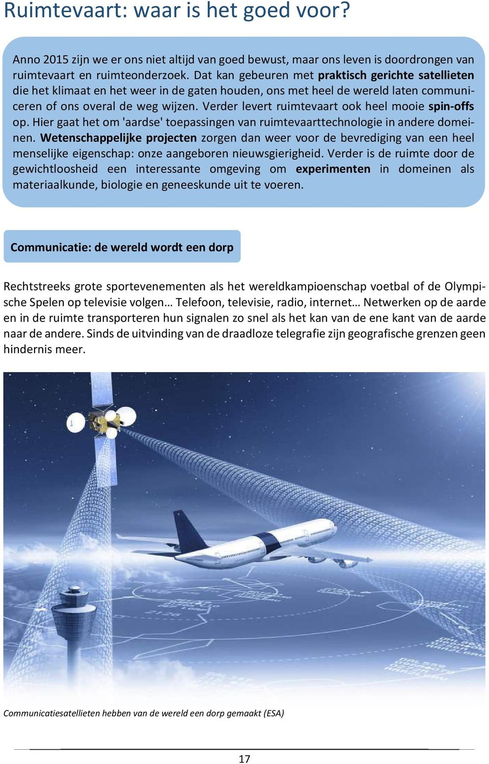 Verder levert ruimtevaart ook heel mooie spin-offs op. Hier gaat het om 'aardse' toepassingen van ruimtevaarttechnologie in andere domeinen.