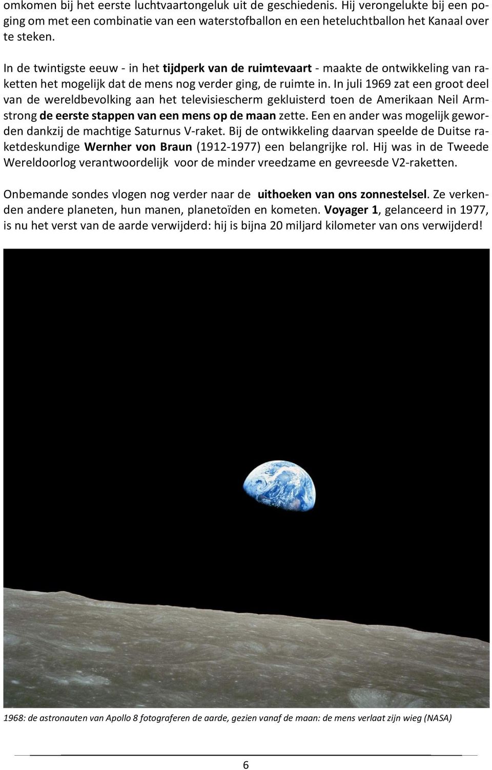 In juli 1969 zat een groot deel van de wereldbevolking aan het televisiescherm gekluisterd toen de Amerikaan Neil Armstrong de eerste stappen van een mens op de maan zette.
