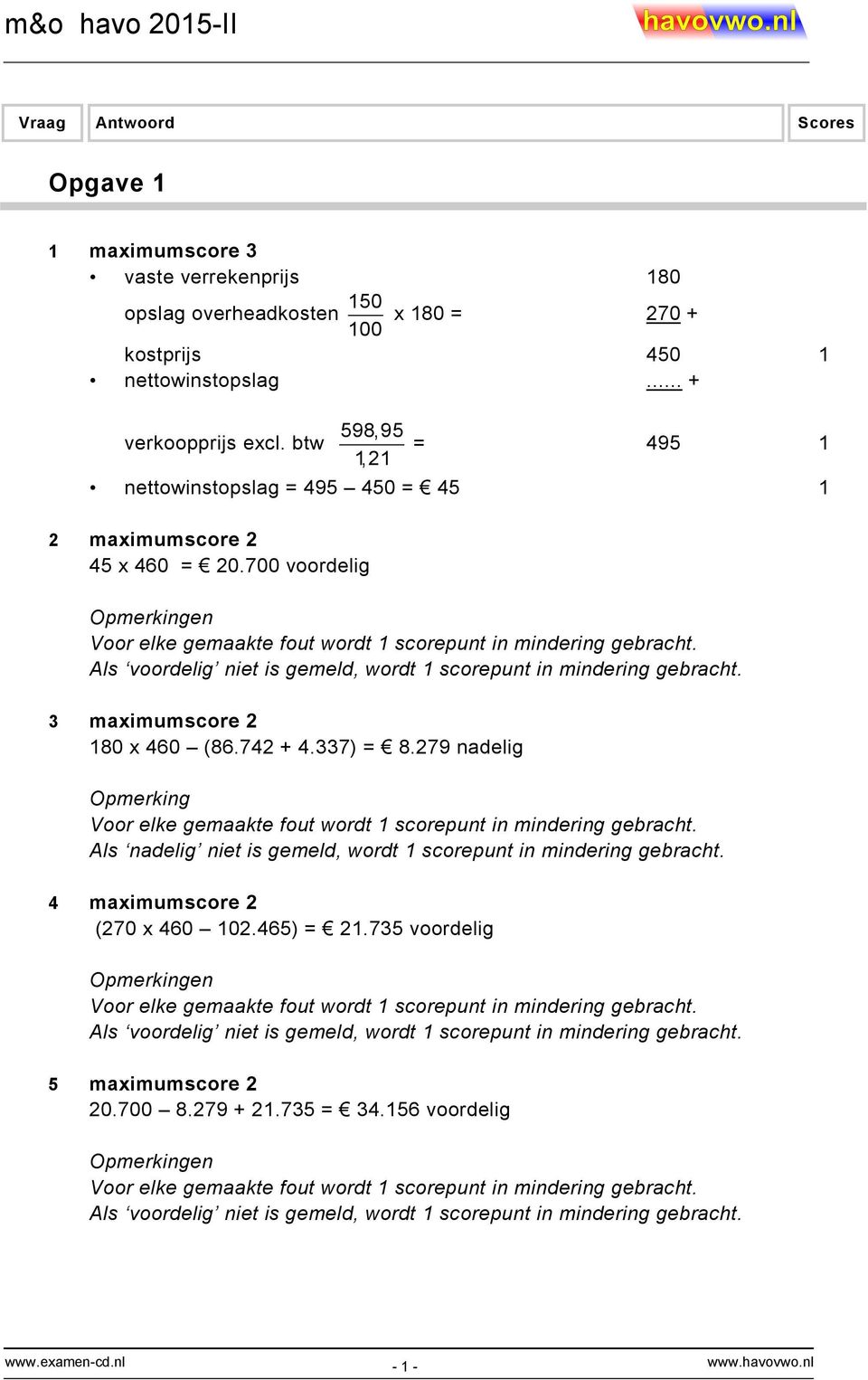 3 maximumscore 2 180 x 460 (86.742 + 4.337) = 8.279 nadelig Als nadelig niet is gemeld, wordt 1 scorepunt in mindering gebracht. 4 maximumscore 2 (270 x 460 102.465) = 21.