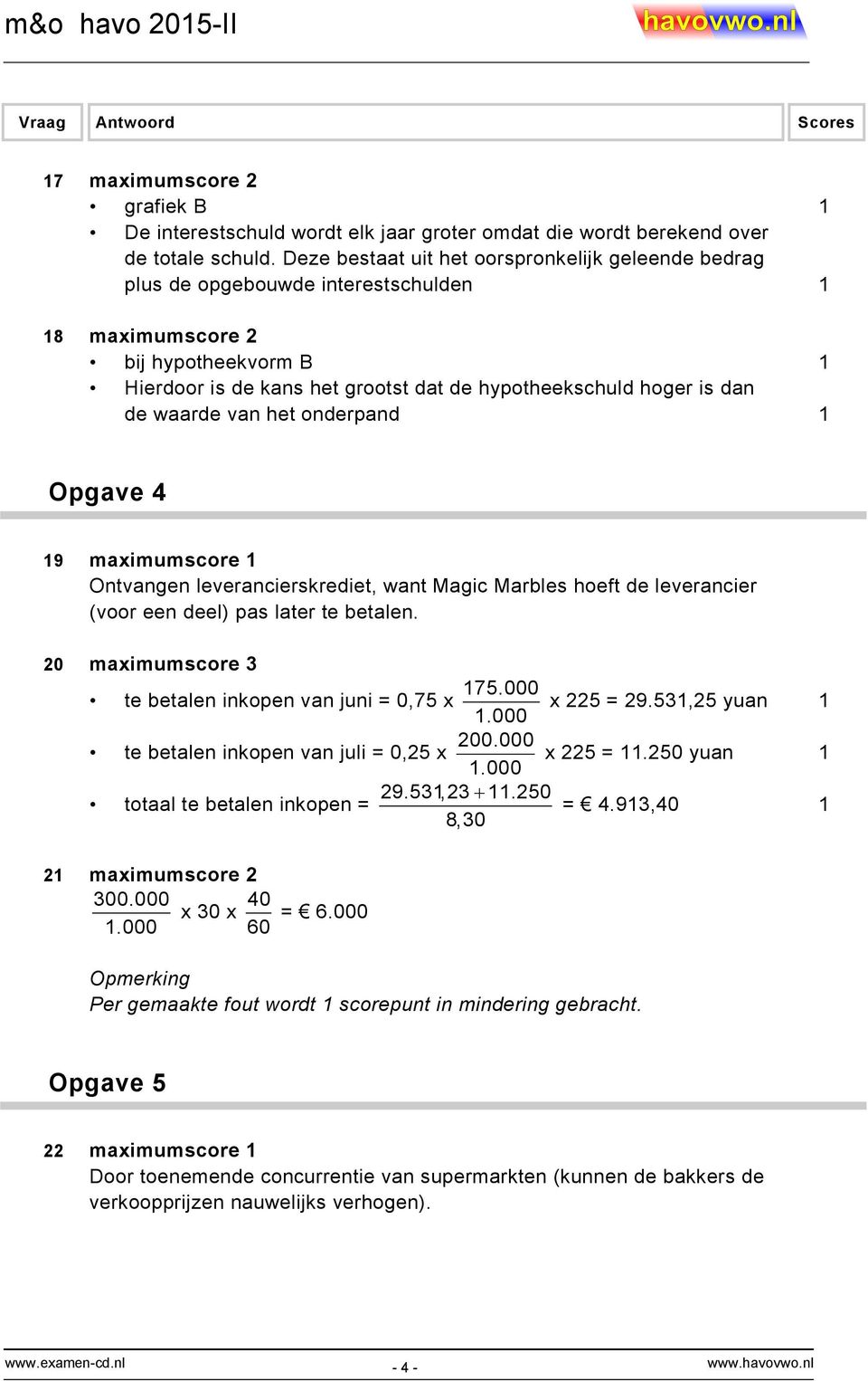 de waarde van het onderpand 1 Opgave 4 19 maximumscore 1 Ontvangen leverancierskrediet, want Magic Marbles hoeft de leverancier (voor een deel) pas later te betalen.