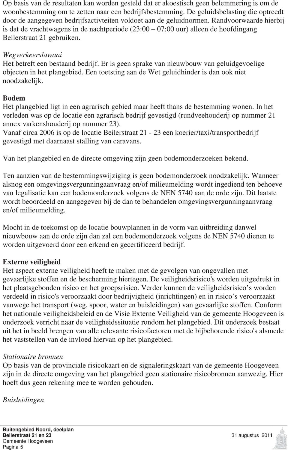 Randvoorwaarde hierbij is dat de vrachtwagens in de nachtperiode (23:00 07:00 uur) alleen de hoofdingang Beilerstraat 21 gebruiken. Wegverkeerslawaai Het betreft een bestaand bedrijf.