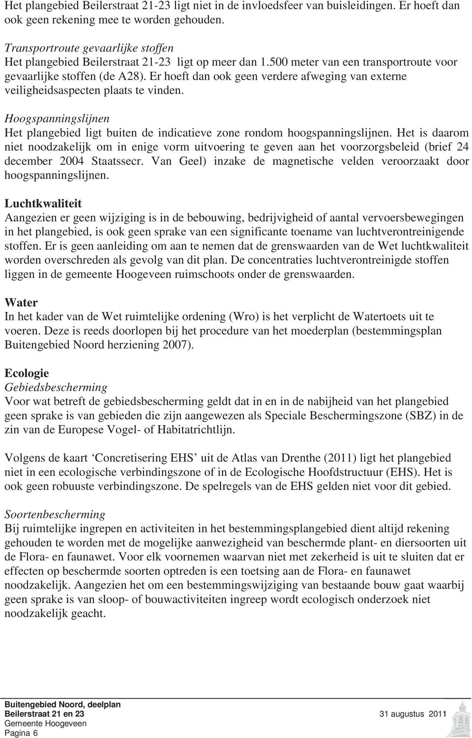 Er hoeft dan ook geen verdere afweging van externe veiligheidsaspecten plaats te vinden. Hoogspanningslijnen Het plangebied ligt buiten de indicatieve zone rondom hoogspanningslijnen.