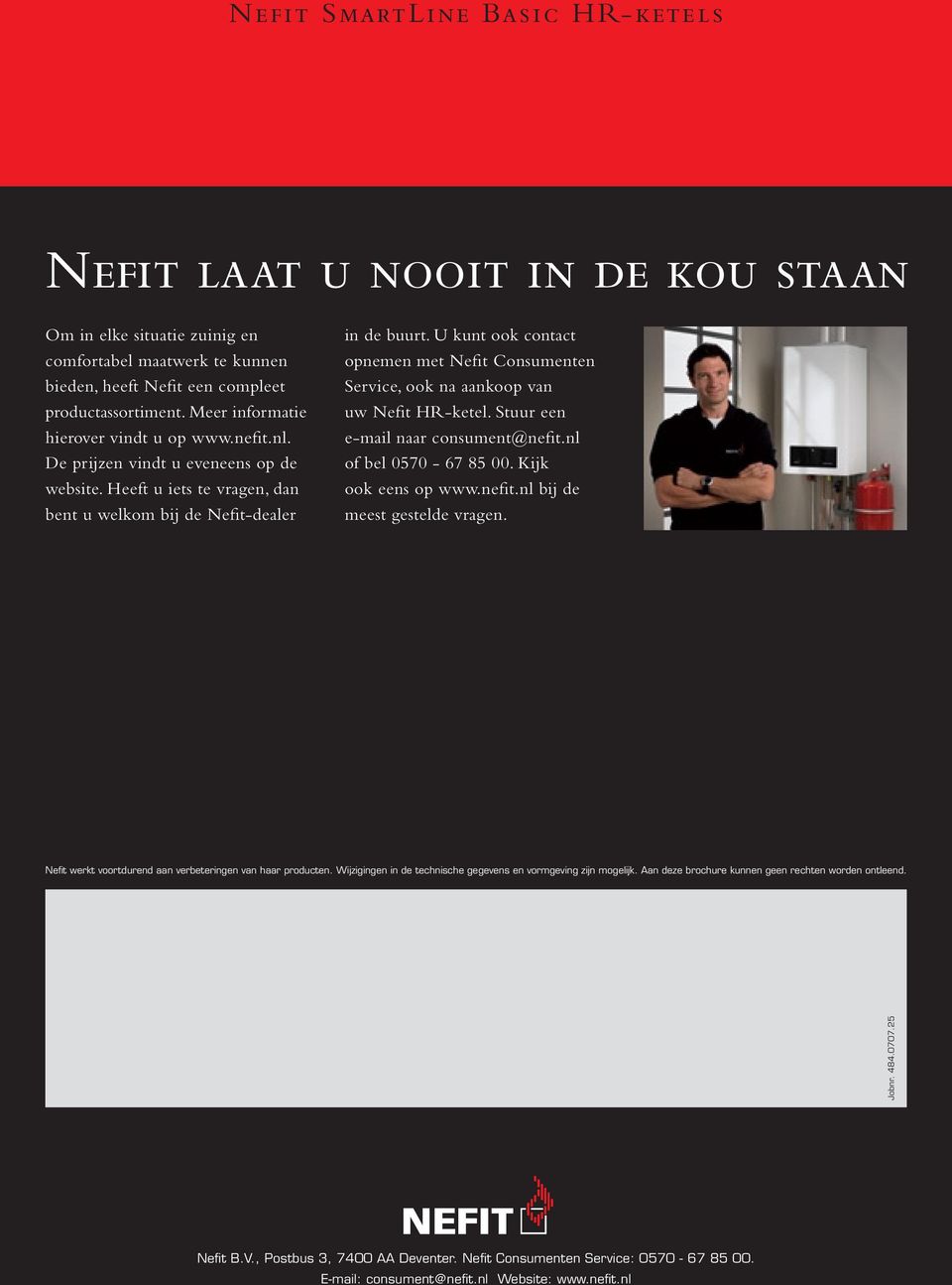 U kunt ook contact opnemen met Nefit Consumenten Service, ook na aankoop van uw Nefit HR-ketel. Stuur een e-mail naar consument@nefit.nl of bel 0570-67 85 00. Kijk ook eens op www.nefit.nl bij de meest gestelde vragen.
