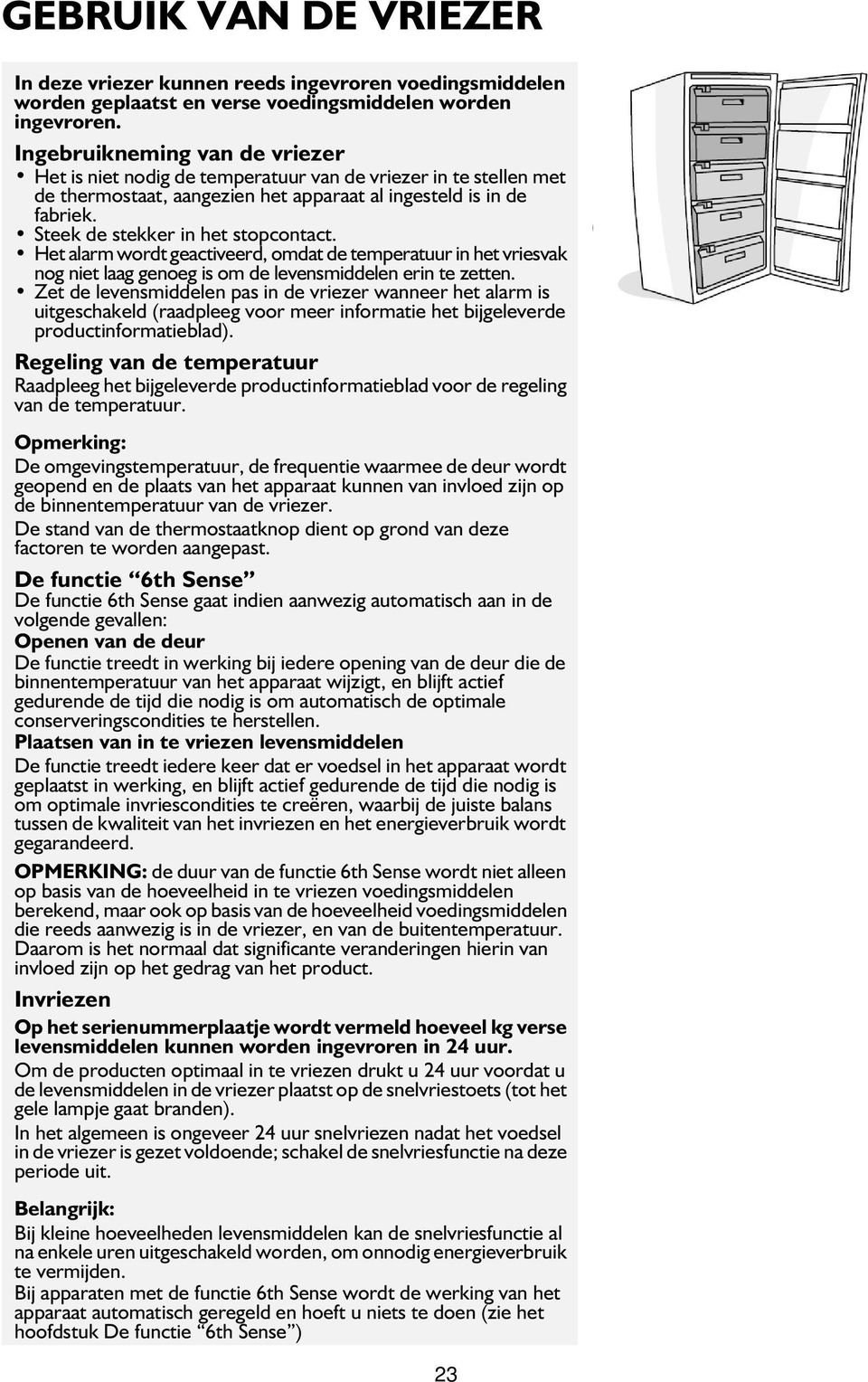 Steek de stekker in het stopcontact. Het alarm wordt geactiveerd, omdat de temperatuur in het vriesvak nog niet laag genoeg is om de levensmiddelen erin te zetten.