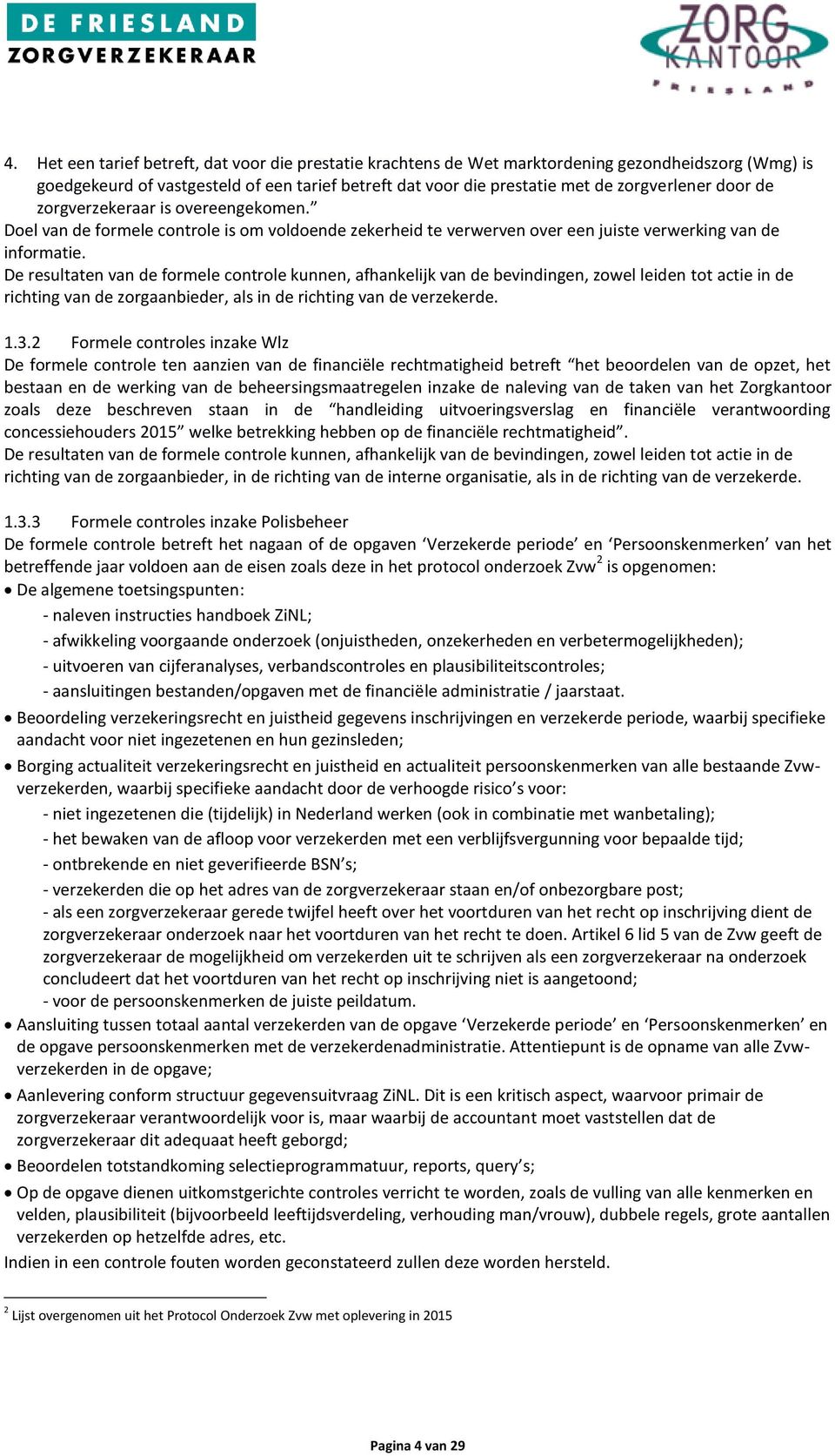 De resultaten van de formele controle kunnen, afhankelijk van de bevindingen, zowel leiden tot actie in de richting van de zorgaanbieder, als in de richting van de verzekerde. 1.3.