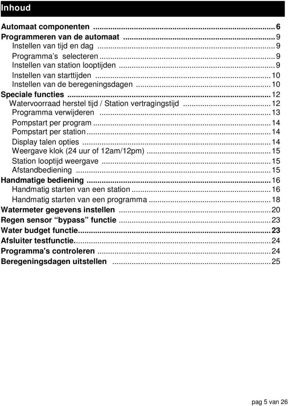 ..14 Display talen opties...14 Weergave klok (24 uur of 12am/12pm)...15 Station looptijd weergave...15 Afstandbediening...15 Handmatige bediening...16 Handmatig starten van een station.