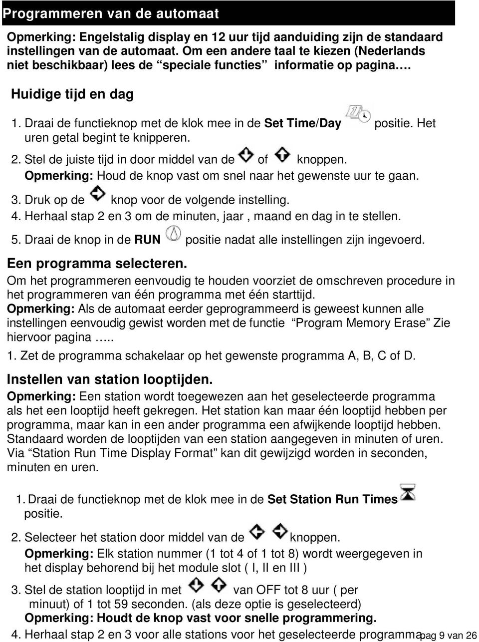 Het uren getal begint te knipperen. 2. Stel de juiste tijd in door middel van de of knoppen. Opmerking: Houd de knop vast om snel naar het gewenste uur te gaan. 3.