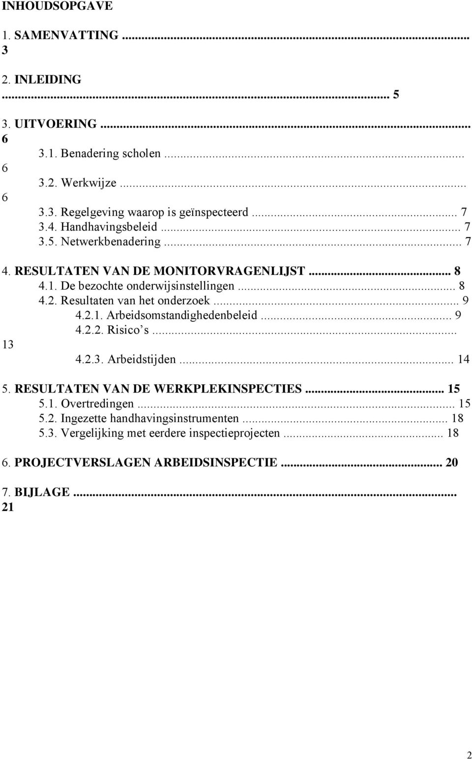 Resultaten van het onderzoek... 9 4.2.1. Arbeidsomstandighedenbeleid... 9 4.2.2. Risico s... 13 4.2.3. Arbeidstijden... 14 5. RESULTATEN VAN DE WERKPLEKINSPECTIES.