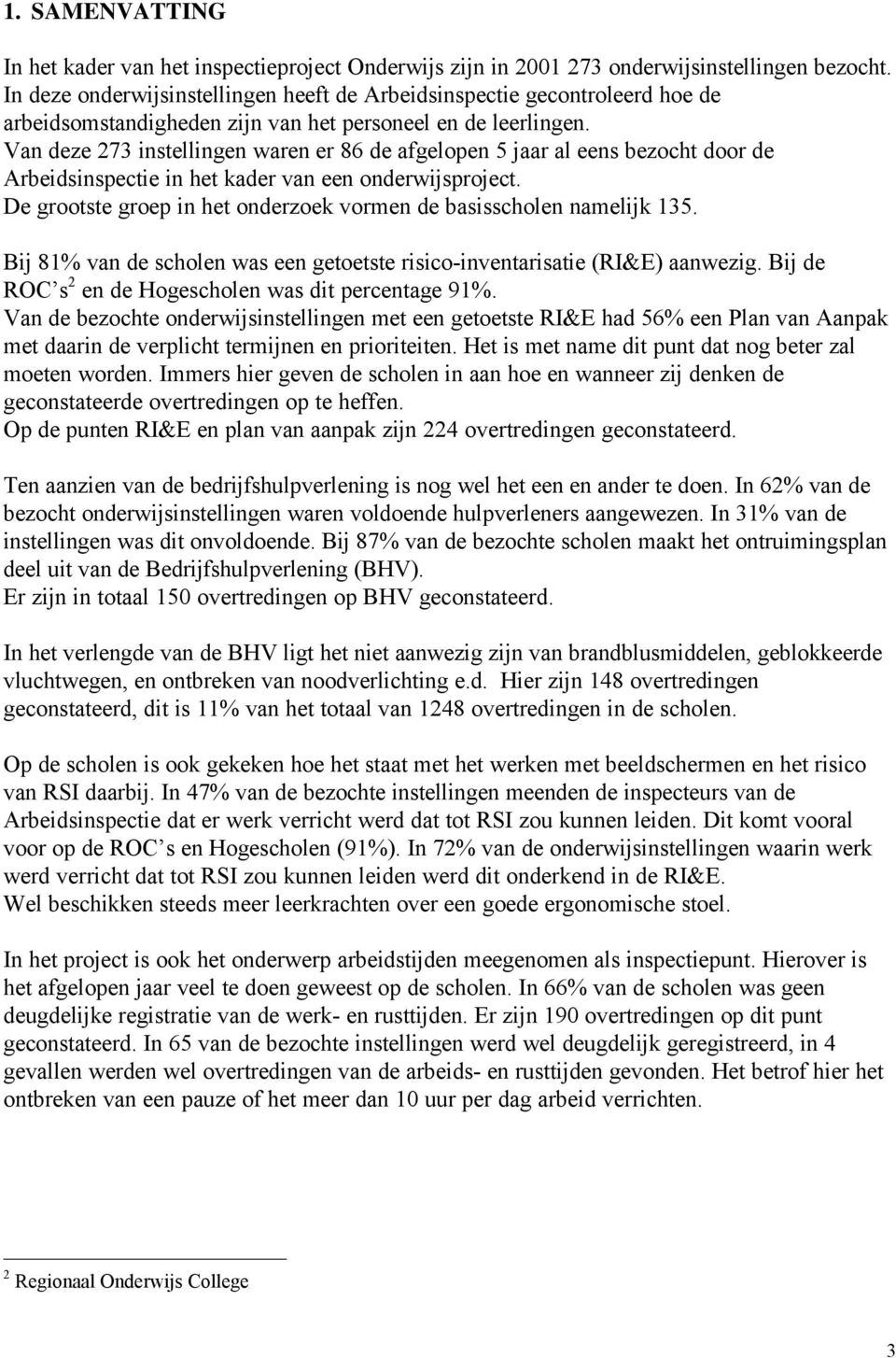 Van deze 273 instellingen waren er 86 de afgelopen 5 jaar al eens bezocht door de Arbeidsinspectie in het kader van een onderwijsproject.