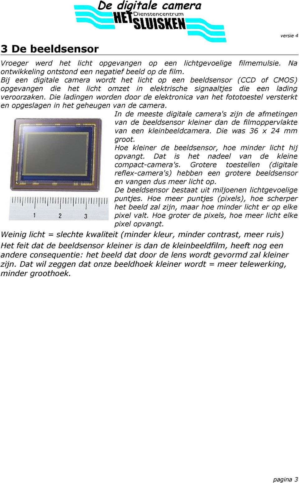 Die ladingen worden door de elektronica van het fototoestel versterkt en opgeslagen in het geheugen van de camera.