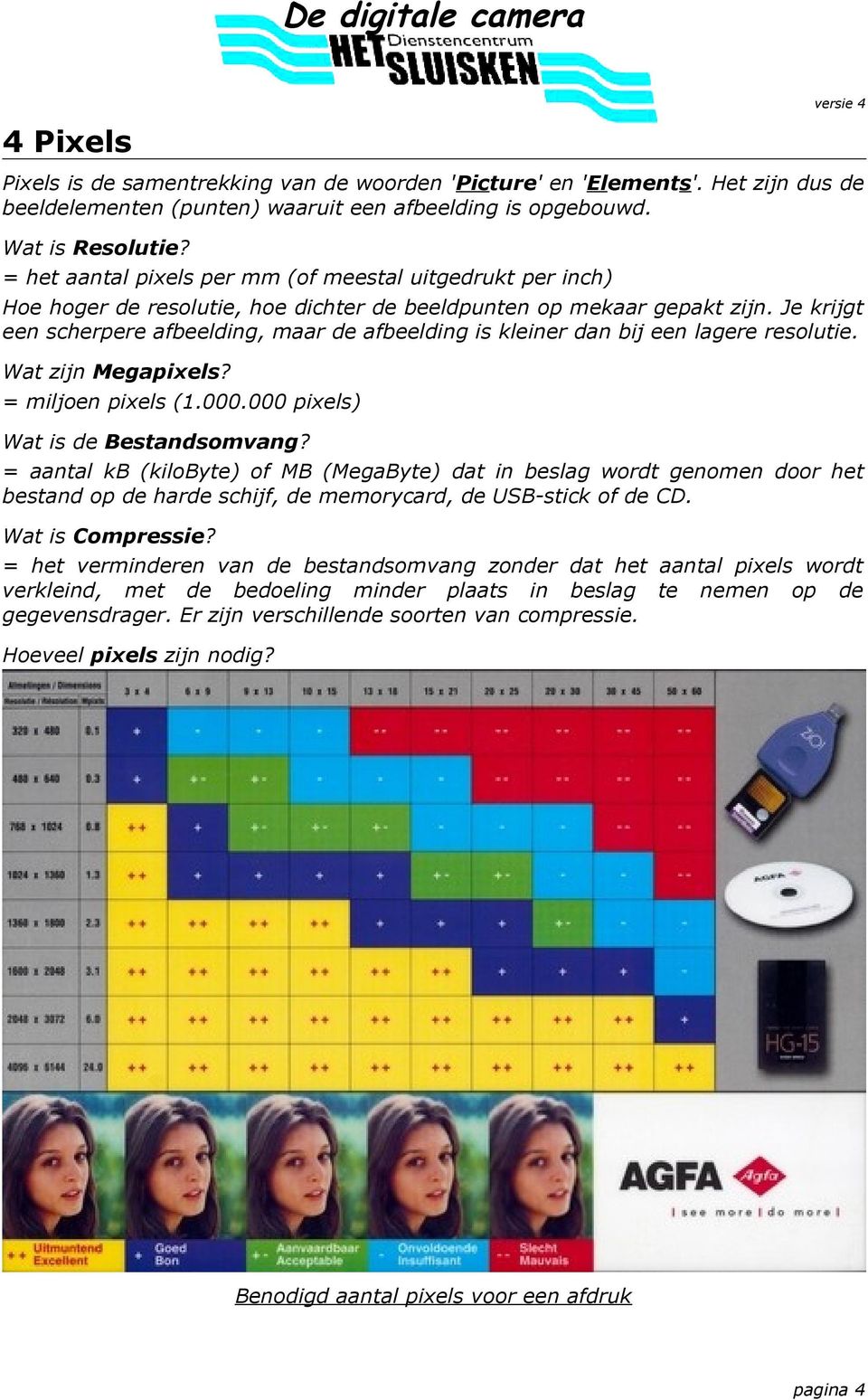 Je krijgt een scherpere afbeelding, maar de afbeelding is kleiner dan bij een lagere resolutie. Wat zijn Megapixels? = miljoen pixels (1.000.000 pixels) Wat is de Bestandsomvang?