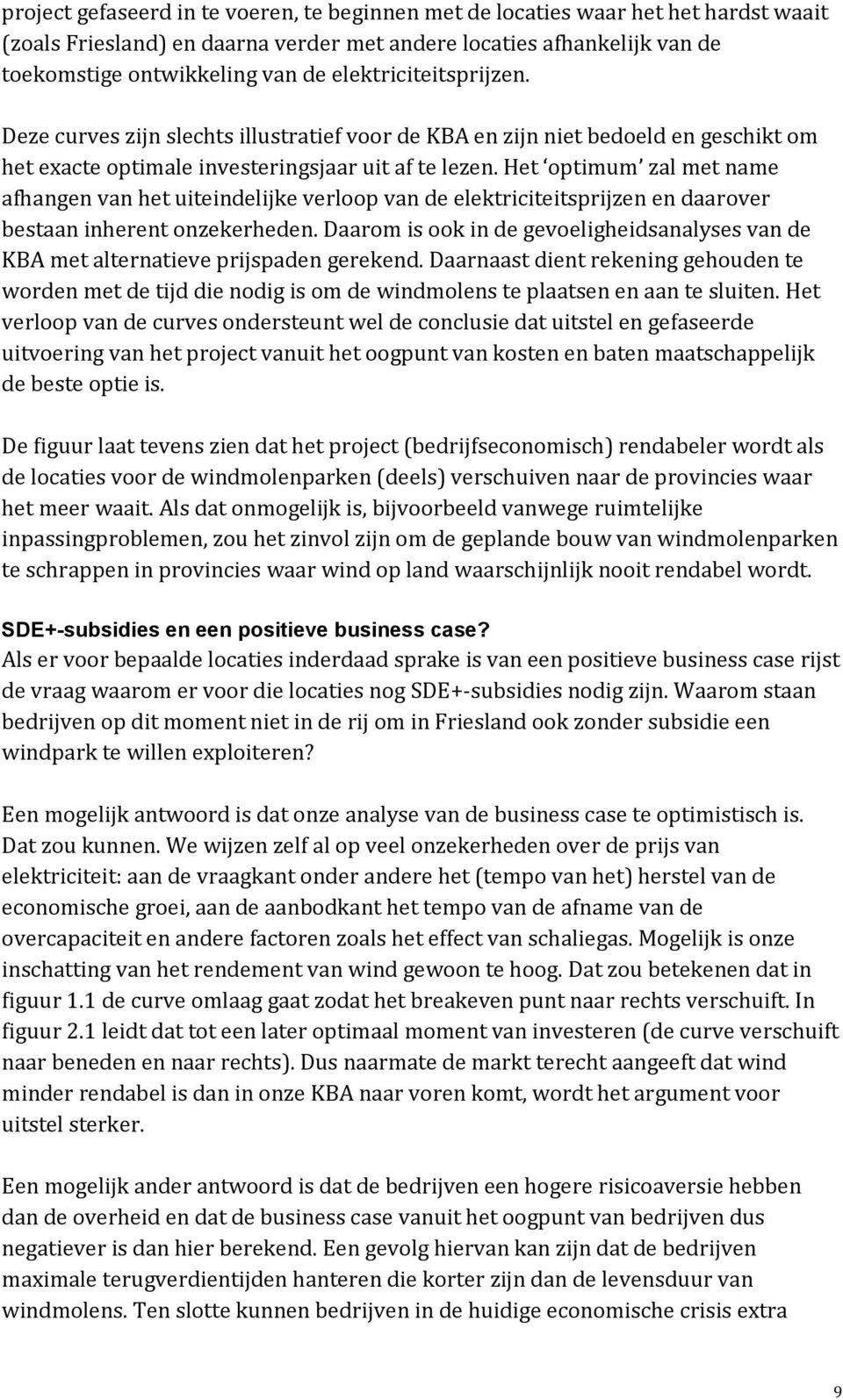 Het optimum zal met name afhangen van het uiteindelijke verloop van de elektriciteitsprijzen en daarover bestaan inherent onzekerheden.