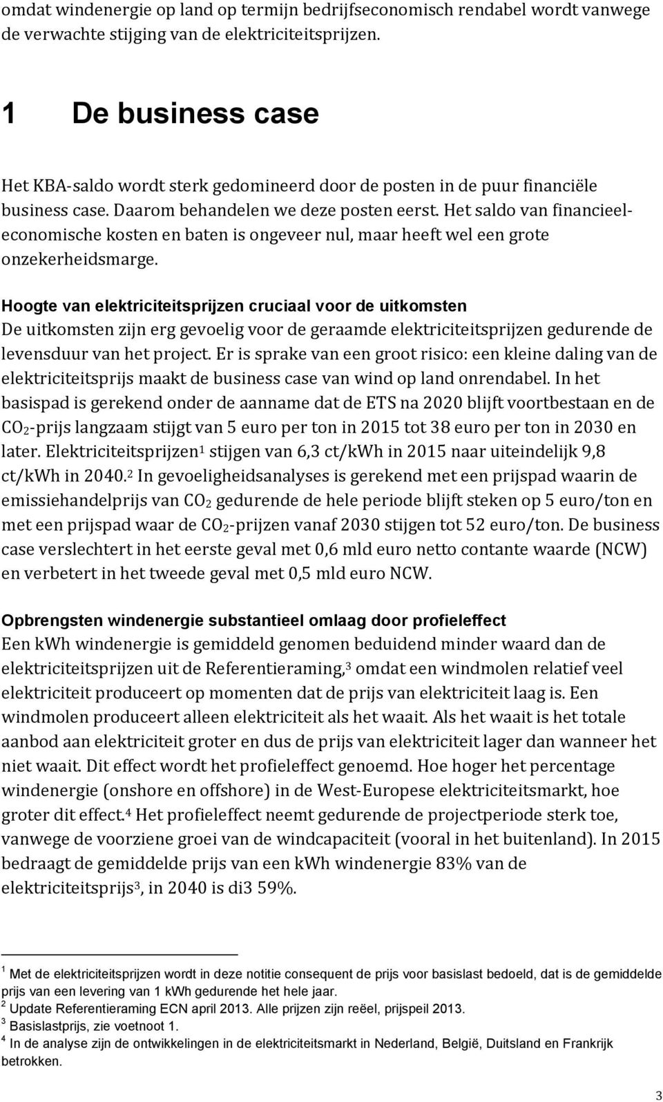 Het saldo van financieeleconomische kosten en baten is ongeveer nul, maar heeft wel een grote onzekerheidsmarge.