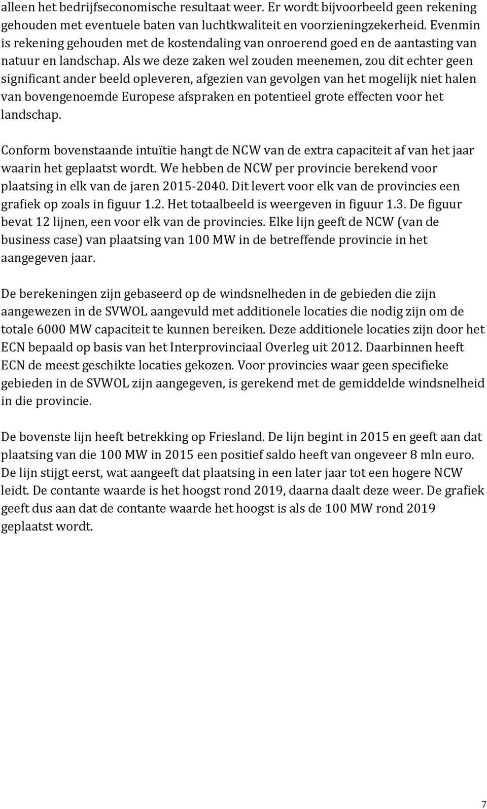 Als we deze zaken wel zouden meenemen, zou dit echter geen significant ander beeld opleveren, afgezien van gevolgen van het mogelijk niet halen van bovengenoemde Europese afspraken en potentieel