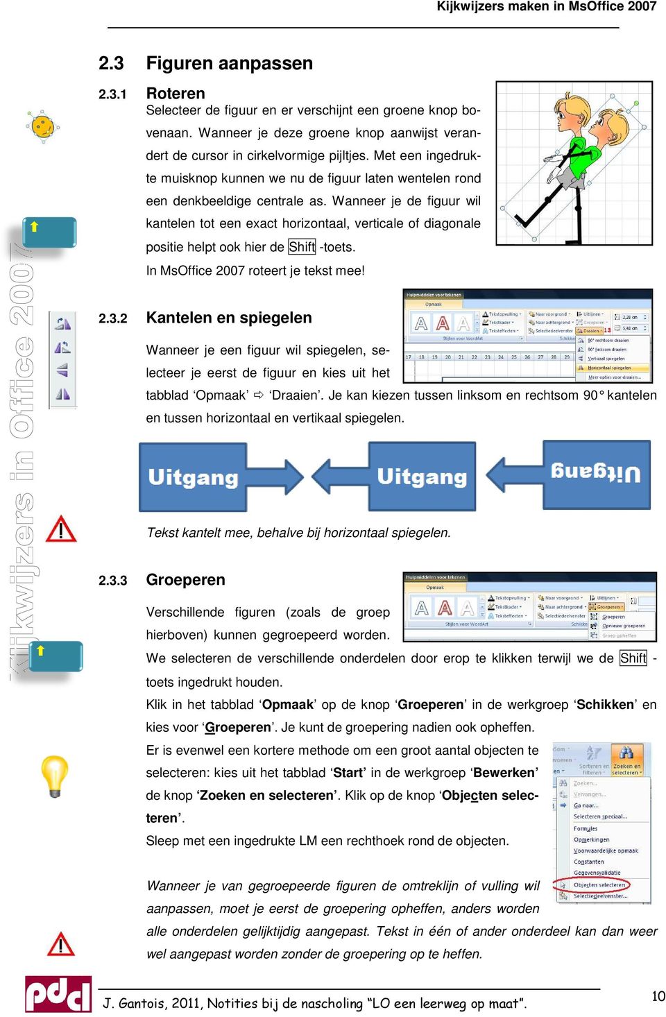 Wanneer je de figuur wil kantelen tot een exact horizontaal, verticale of diagonale positie helpt ook hier de Shift -toets. In MsOffice 2007 roteert je tekst mee! 2.3.