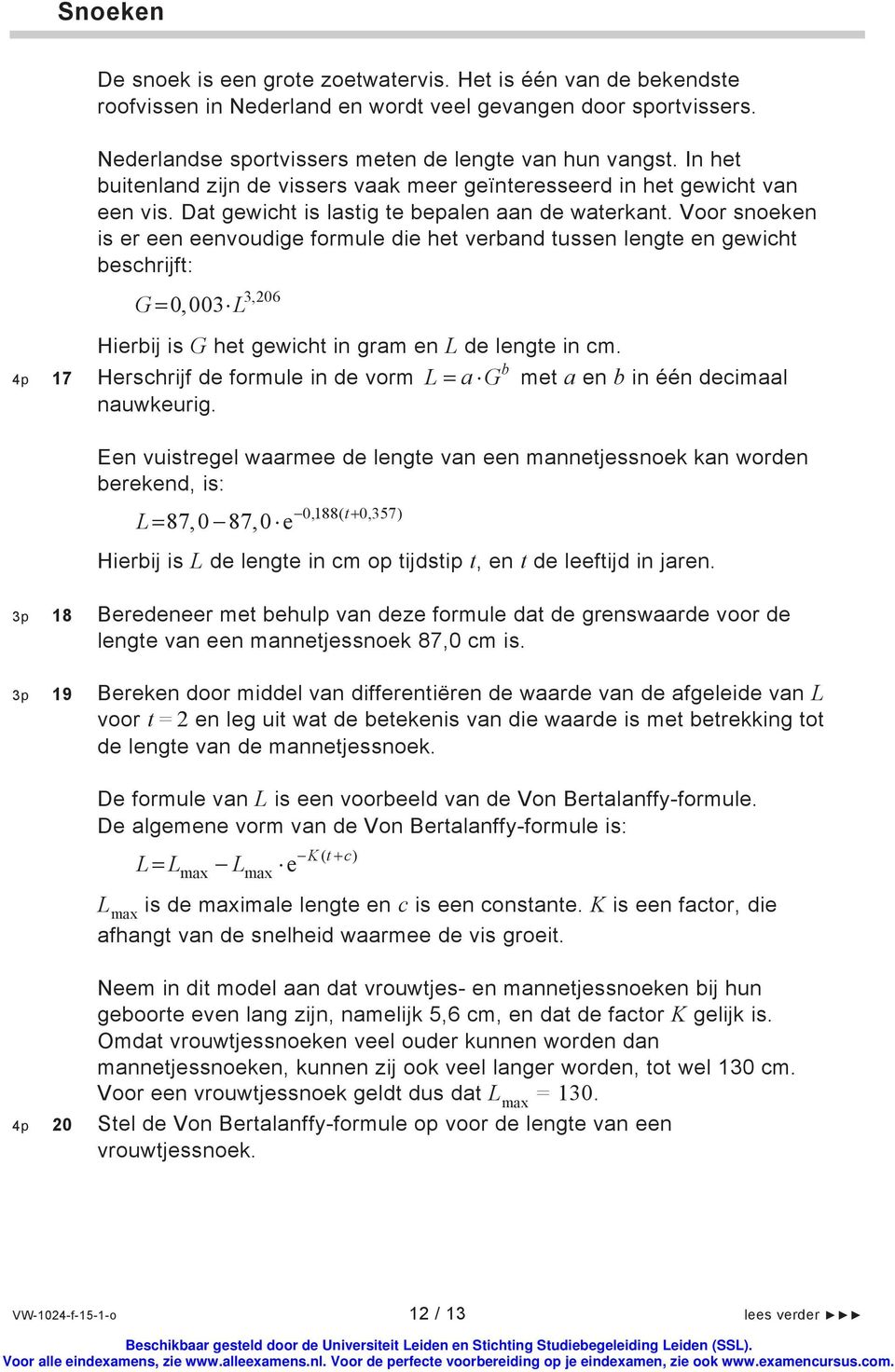 Voor snoeken is er een eenvoudige formule die het verband tussen lengte en gewicht beschrijft: G 0,003 L 3,206 Hierbij is G het gewicht in gram en L de lengte in cm.