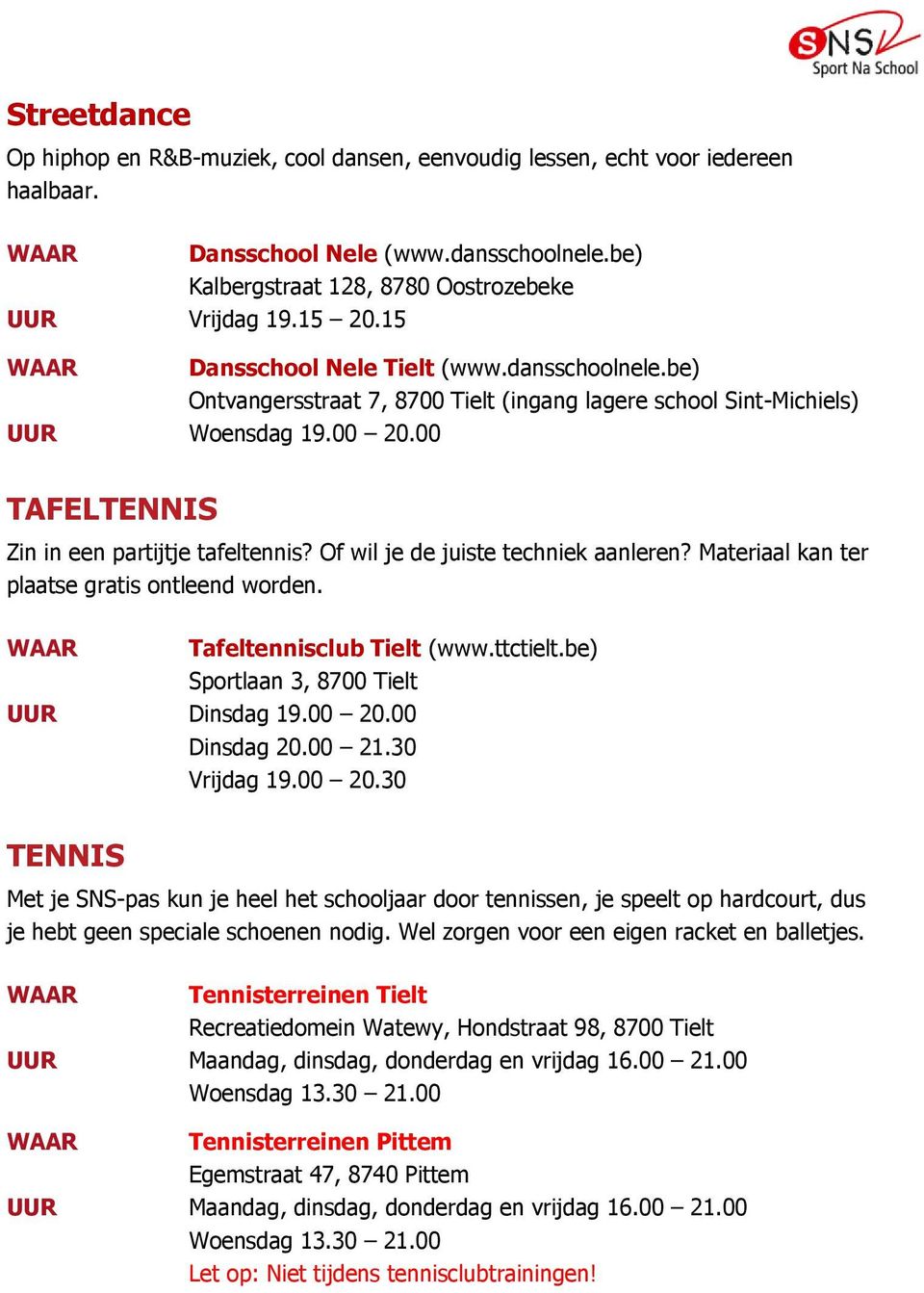 Of wil je de juiste techniek aanleren? Materiaal kan ter plaatse gratis ontleend worden. WAAR Tafeltennisclub Tielt (www.ttctielt.be) Sportlaan 3, 8700 Tielt UUR Dinsdag 19.00 20.00 Dinsdag 20.00 21.