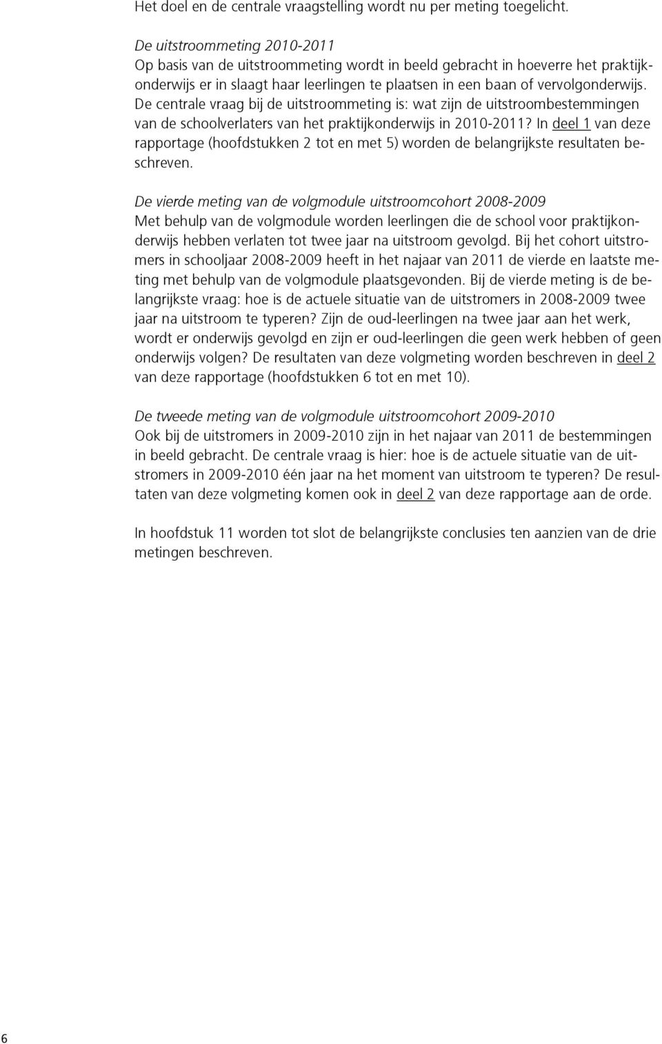 De centrale vraag bij de uitstroommeting is: wat zijn de uitstroombestemmingen van de schoolverlaters van het praktijkonderwijs in 2010-2011?