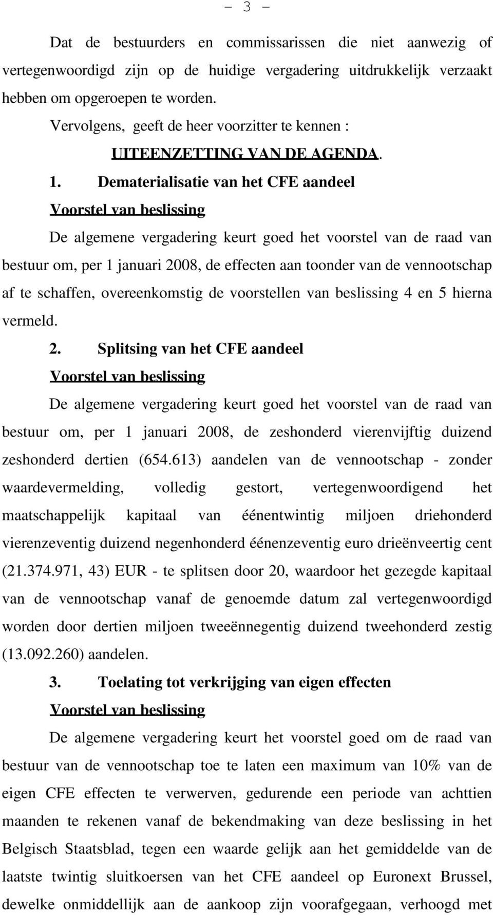 Dematerialisatie van het CFE aandeel Voorstel van beslissing De algemene vergadering keurt goed het voorstel van de raad van bestuur om, per 1 januari 2008, de effecten aan toonder van de