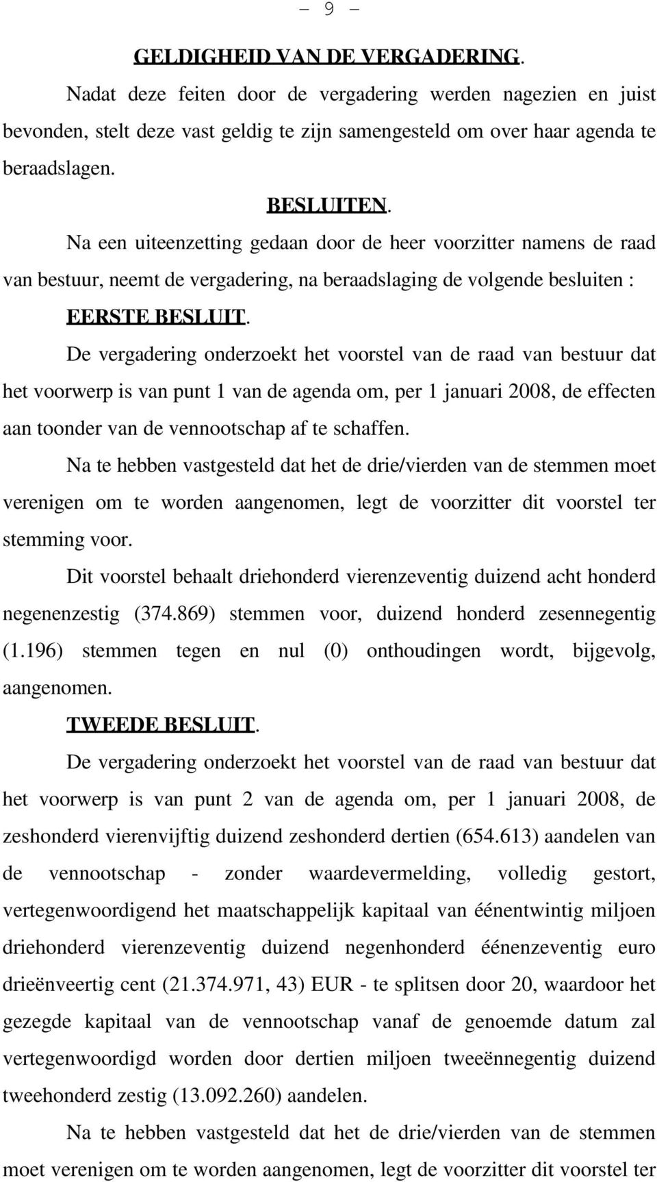 De vergadering onderzoekt het voorstel van de raad van bestuur dat het voorwerp is van punt 1 van de agenda om, per 1 januari 2008, de effecten aan toonder van de vennootschap af te schaffen.