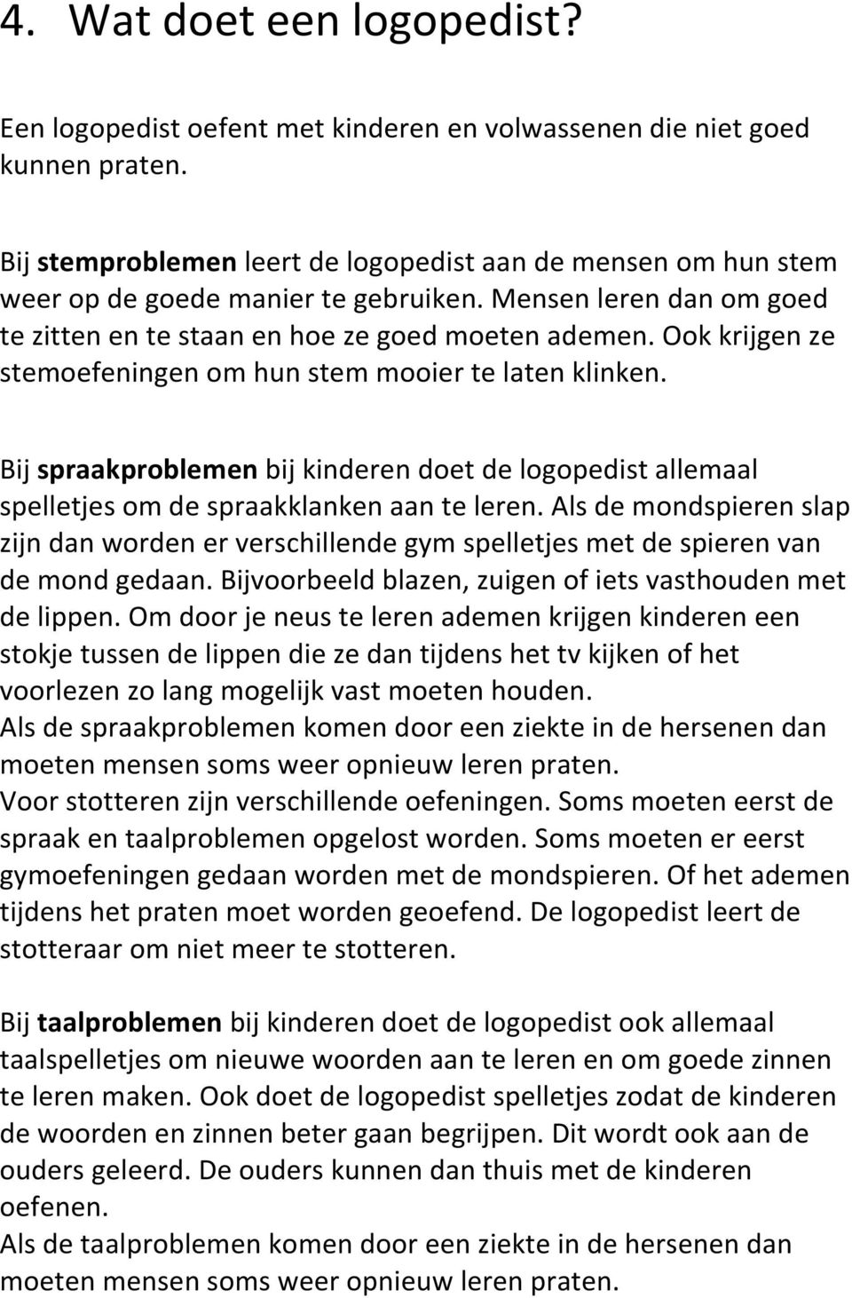 Ook krijgen ze stemoefeningen om hun stem mooier te laten klinken. Bij spraakproblemen bij kinderen doet de logopedist allemaal spelletjes om de spraakklanken aan te leren.